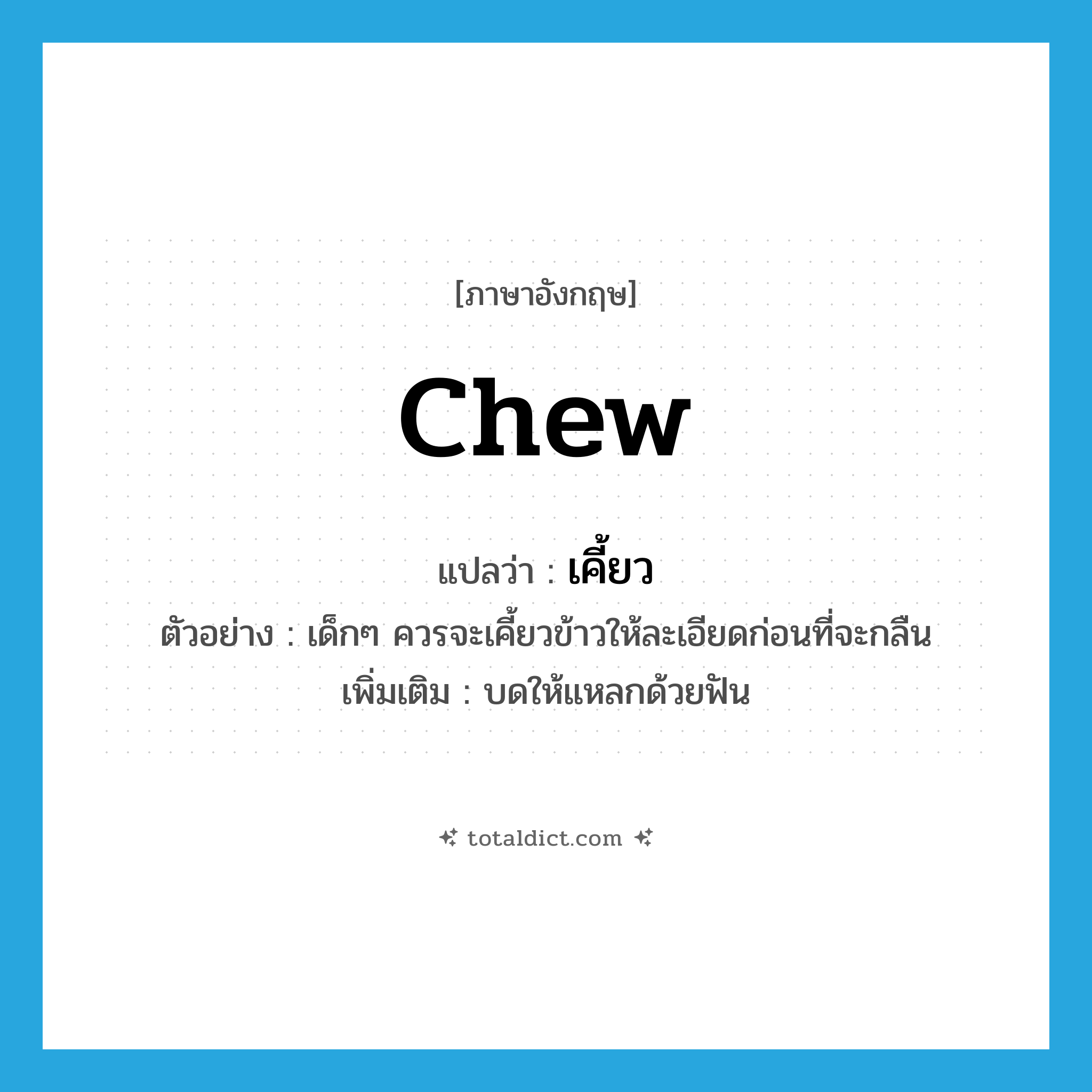 chew แปลว่า?, คำศัพท์ภาษาอังกฤษ chew แปลว่า เคี้ยว ประเภท V ตัวอย่าง เด็กๆ ควรจะเคี้ยวข้าวให้ละเอียดก่อนที่จะกลืน เพิ่มเติม บดให้แหลกด้วยฟัน หมวด V