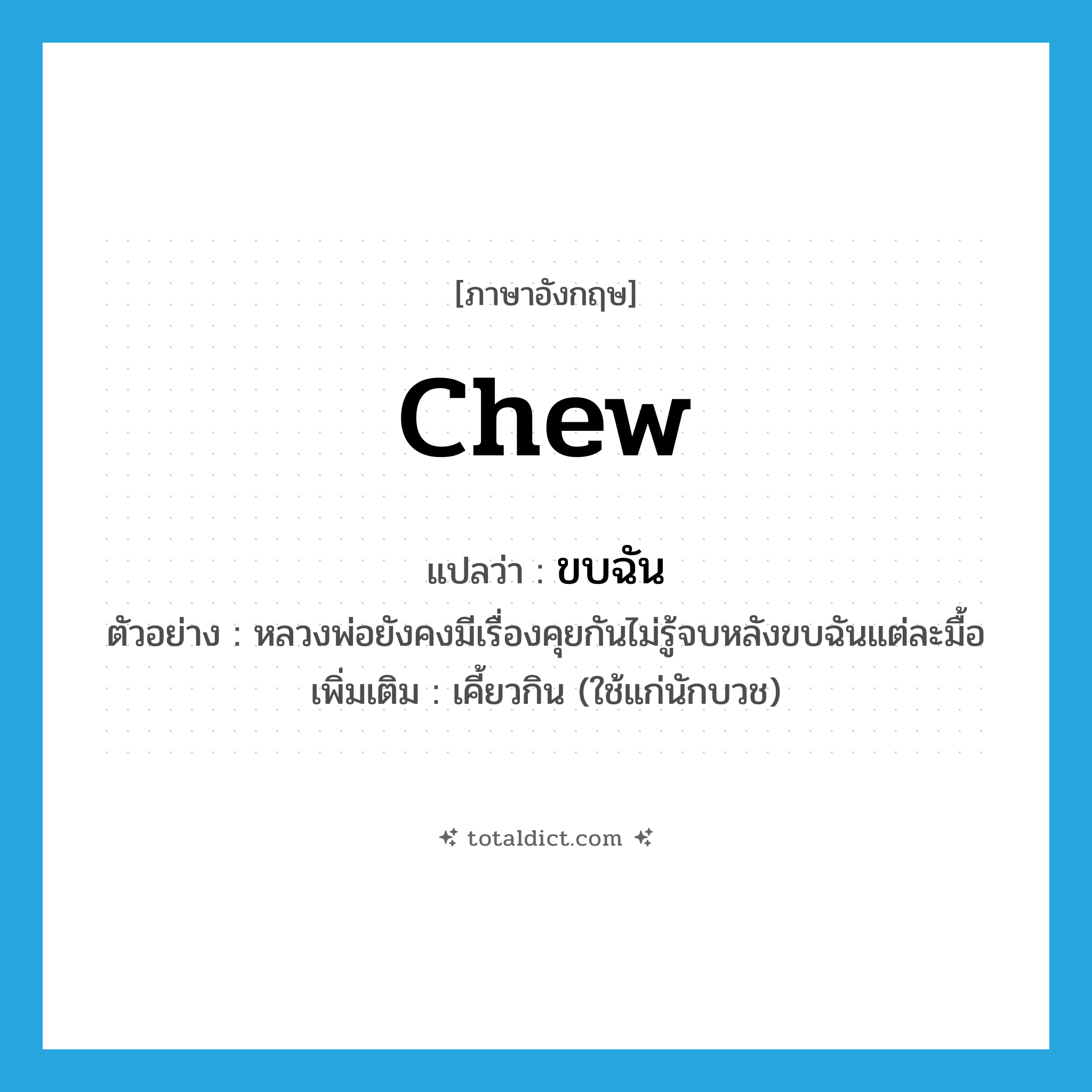 chew แปลว่า?, คำศัพท์ภาษาอังกฤษ chew แปลว่า ขบฉัน ประเภท V ตัวอย่าง หลวงพ่อยังคงมีเรื่องคุยกันไม่รู้จบหลังขบฉันแต่ละมื้อ เพิ่มเติม เคี้ยวกิน (ใช้แก่นักบวช) หมวด V