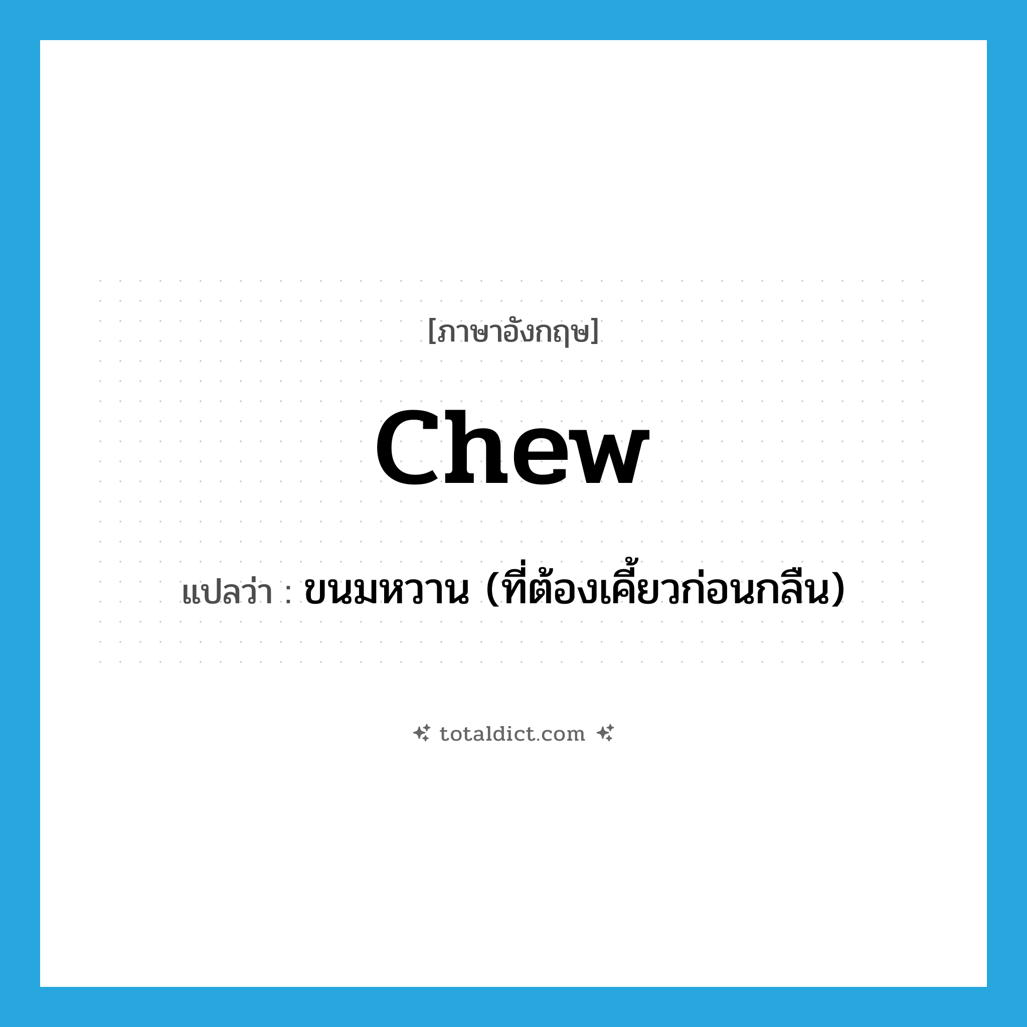 chew แปลว่า?, คำศัพท์ภาษาอังกฤษ chew แปลว่า ขนมหวาน (ที่ต้องเคี้ยวก่อนกลืน) ประเภท N หมวด N