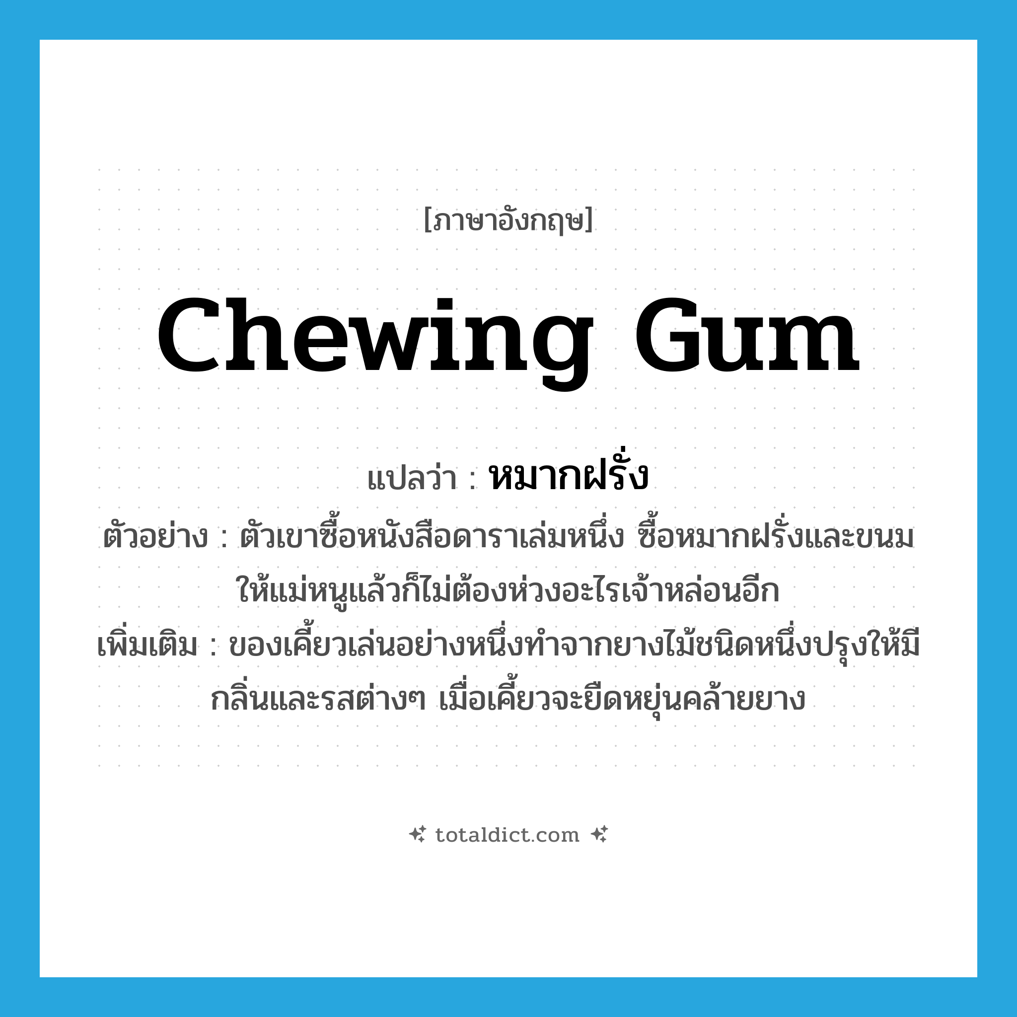 chewing gum แปลว่า?, คำศัพท์ภาษาอังกฤษ chewing gum แปลว่า หมากฝรั่ง ประเภท N ตัวอย่าง ตัวเขาซื้อหนังสือดาราเล่มหนึ่ง ซื้อหมากฝรั่งและขนมให้แม่หนูแล้วก็ไม่ต้องห่วงอะไรเจ้าหล่อนอีก เพิ่มเติม ของเคี้ยวเล่นอย่างหนึ่งทำจากยางไม้ชนิดหนึ่งปรุงให้มีกลิ่นและรสต่างๆ เมื่อเคี้ยวจะยืดหยุ่นคล้ายยาง หมวด N