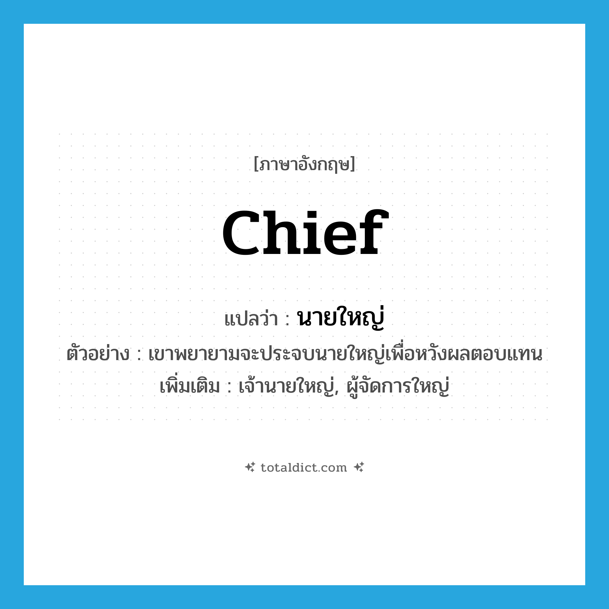 chief แปลว่า?, คำศัพท์ภาษาอังกฤษ chief แปลว่า นายใหญ่ ประเภท N ตัวอย่าง เขาพยายามจะประจบนายใหญ่เพื่อหวังผลตอบแทน เพิ่มเติม เจ้านายใหญ่, ผู้จัดการใหญ่ หมวด N