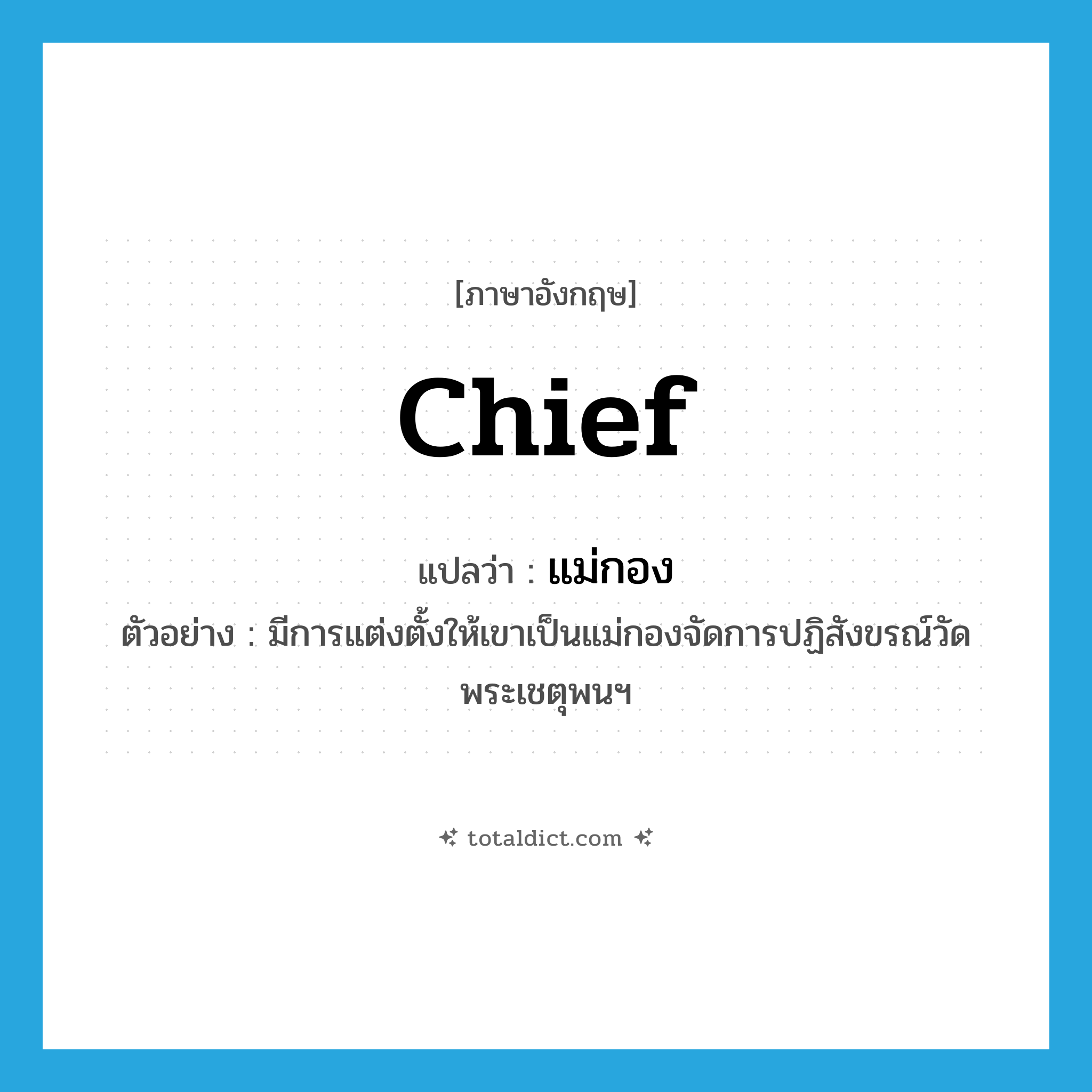 chief แปลว่า?, คำศัพท์ภาษาอังกฤษ chief แปลว่า แม่กอง ประเภท N ตัวอย่าง มีการแต่งตั้งให้เขาเป็นแม่กองจัดการปฏิสังขรณ์วัดพระเชตุพนฯ หมวด N