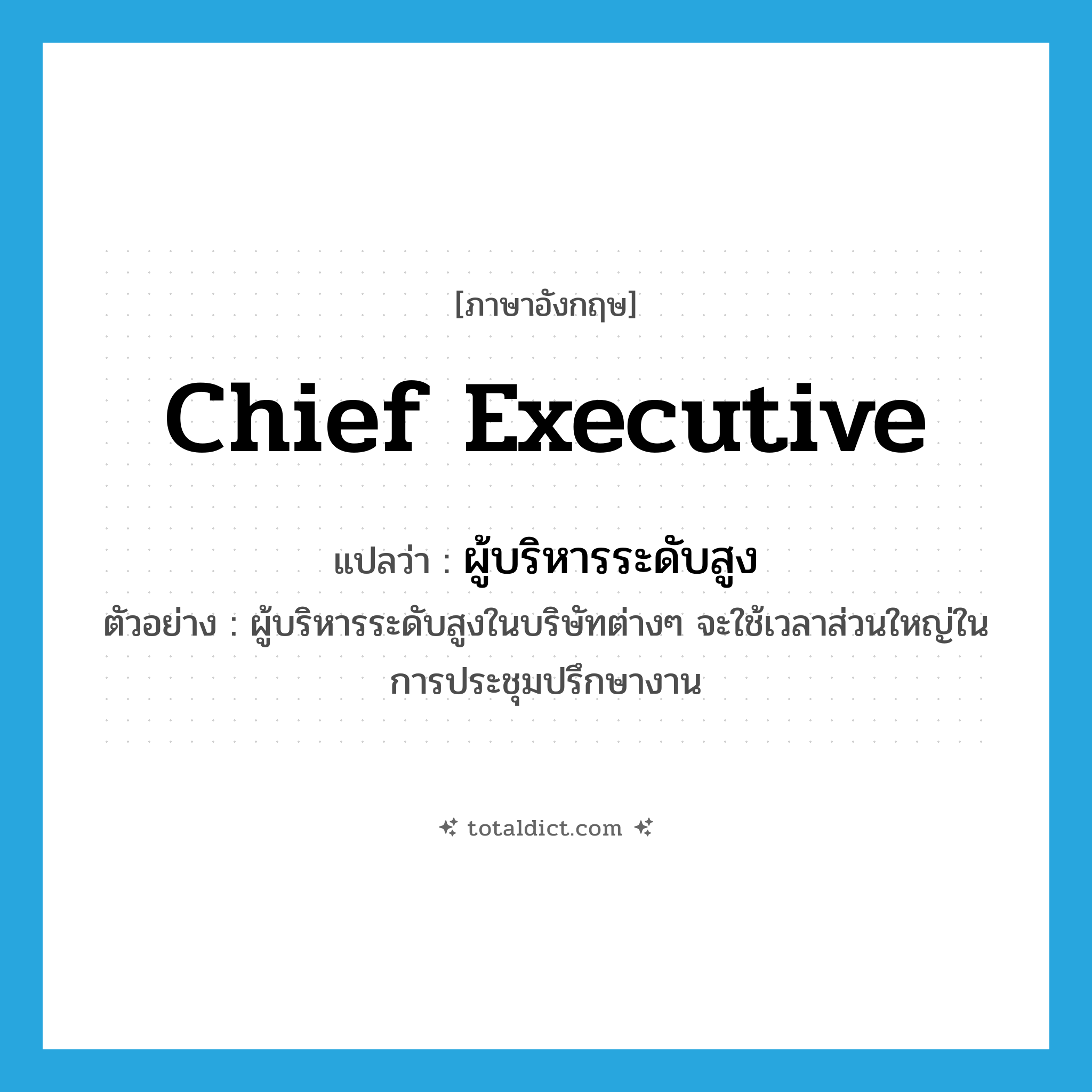 Chief Executive แปลว่า?, คำศัพท์ภาษาอังกฤษ chief executive แปลว่า ผู้บริหารระดับสูง ประเภท N ตัวอย่าง ผู้บริหารระดับสูงในบริษัทต่างๆ จะใช้เวลาส่วนใหญ่ในการประชุมปรึกษางาน หมวด N