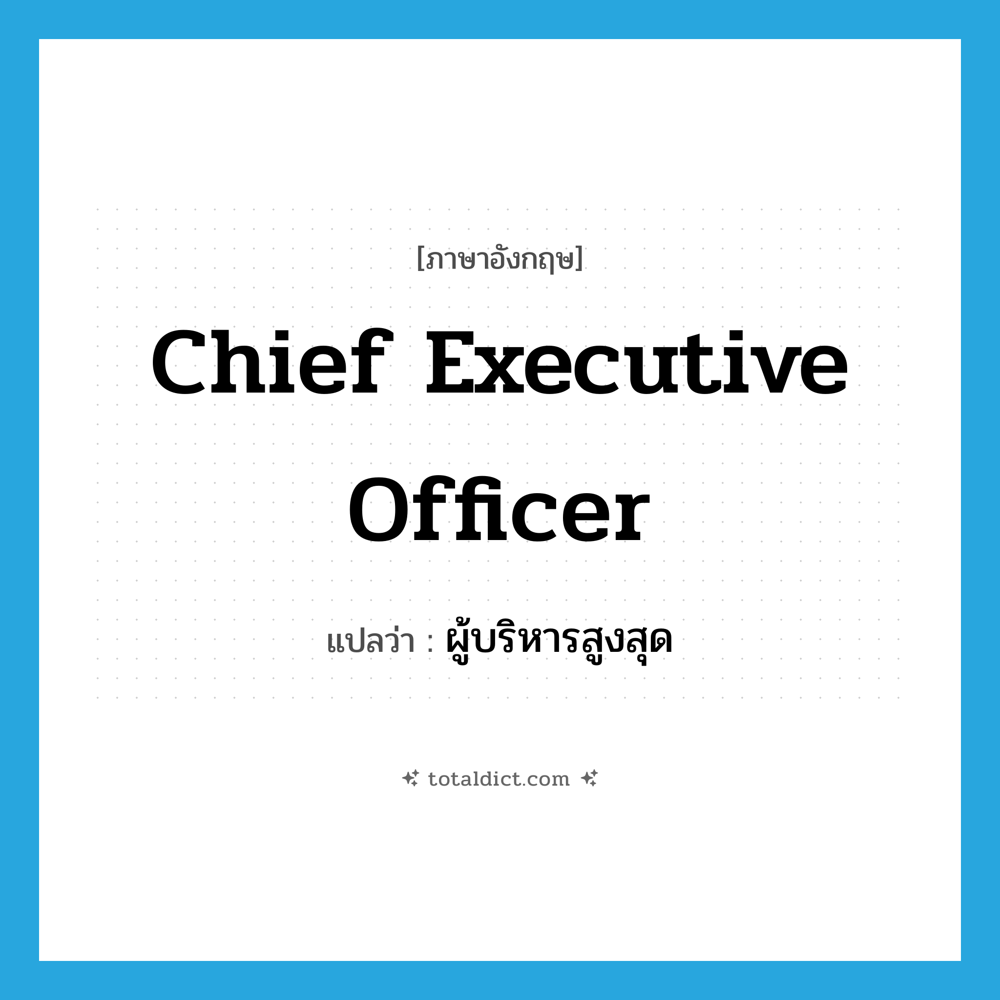 chief executive officer แปลว่า?, คำศัพท์ภาษาอังกฤษ chief executive officer แปลว่า ผู้บริหารสูงสุด ประเภท N หมวด N