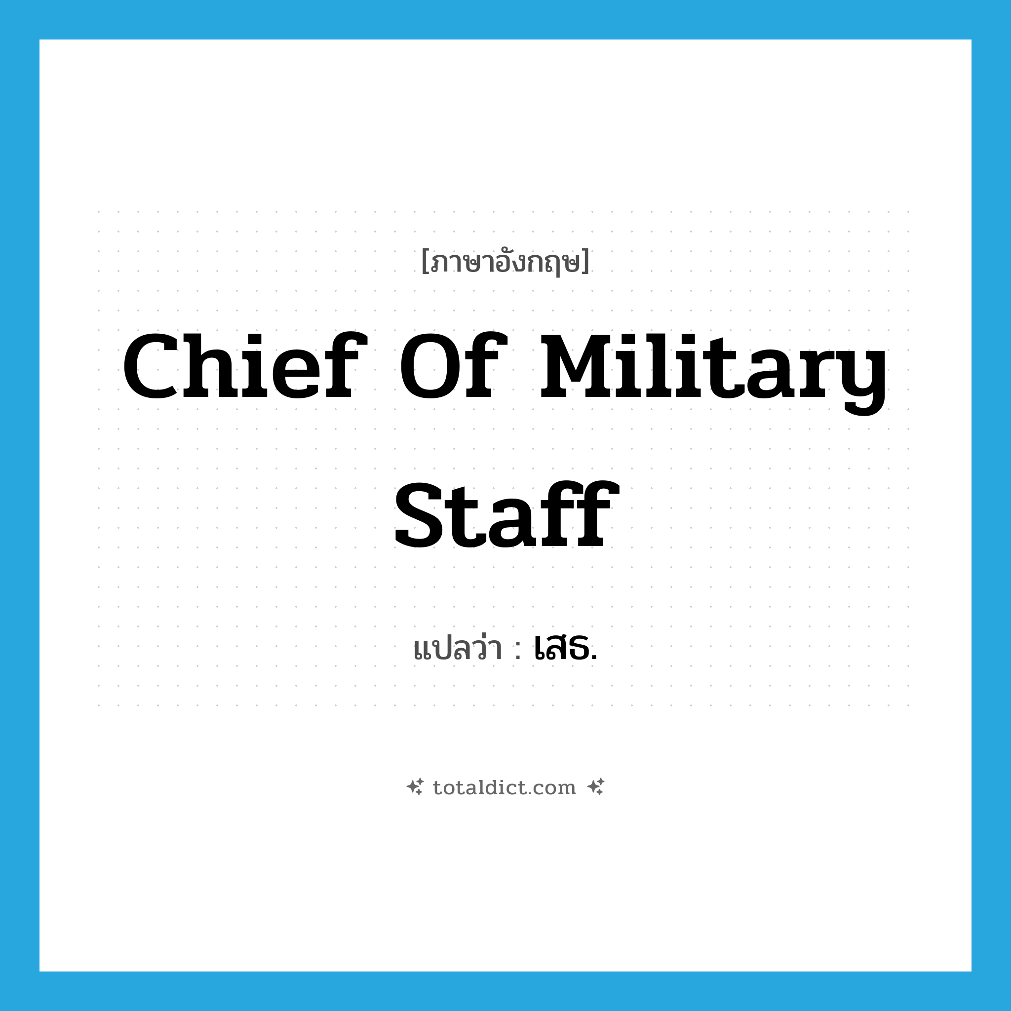 chief of military staff แปลว่า?, คำศัพท์ภาษาอังกฤษ chief of military staff แปลว่า เสธ. ประเภท N หมวด N