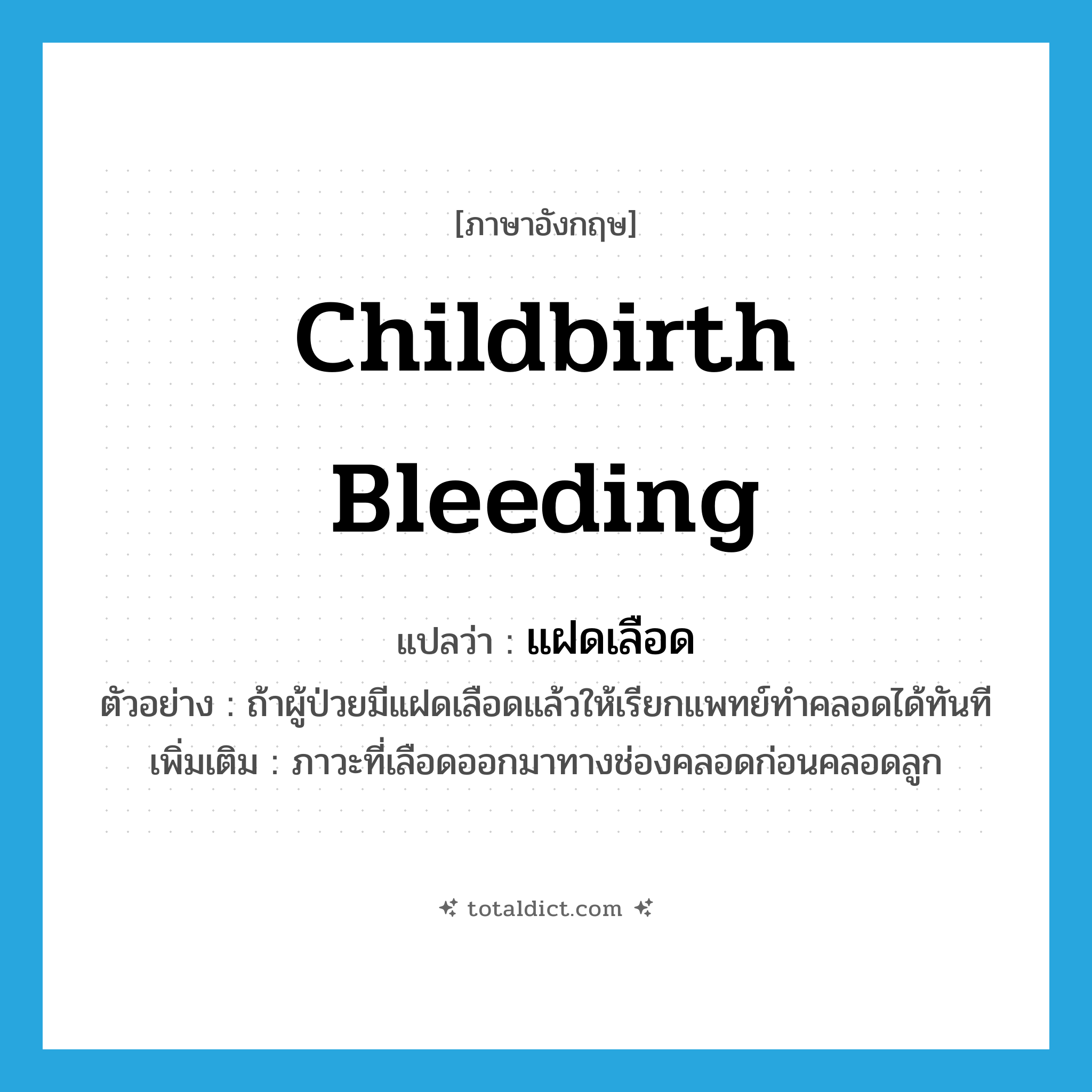 childbirth bleeding แปลว่า?, คำศัพท์ภาษาอังกฤษ childbirth bleeding แปลว่า แฝดเลือด ประเภท N ตัวอย่าง ถ้าผู้ป่วยมีแฝดเลือดแล้วให้เรียกแพทย์ทำคลอดได้ทันที เพิ่มเติม ภาวะที่เลือดออกมาทางช่องคลอดก่อนคลอดลูก หมวด N