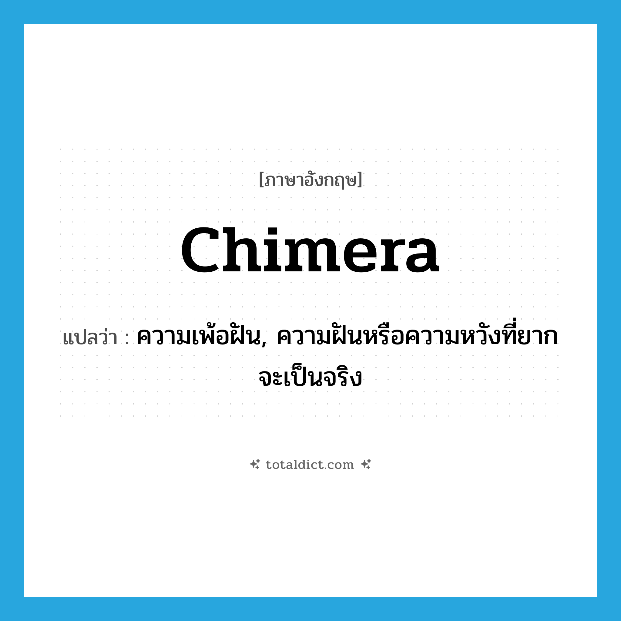 chimera แปลว่า?, คำศัพท์ภาษาอังกฤษ chimera แปลว่า ความเพ้อฝัน, ความฝันหรือความหวังที่ยากจะเป็นจริง ประเภท N หมวด N