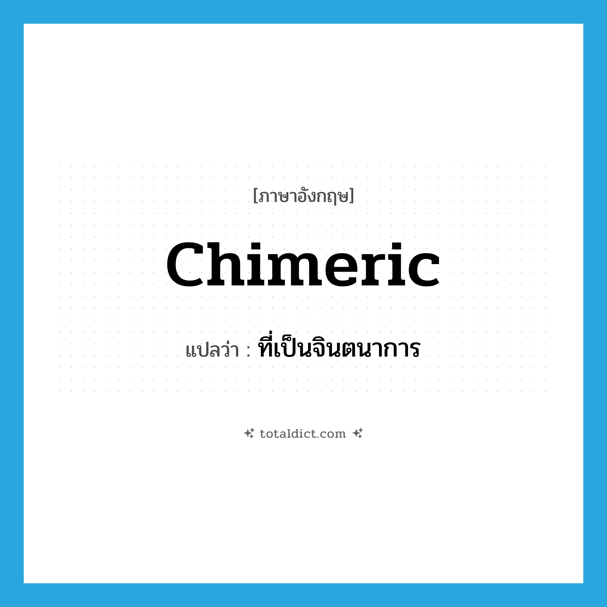 chimeric แปลว่า?, คำศัพท์ภาษาอังกฤษ chimeric แปลว่า ที่เป็นจินตนาการ ประเภท ADJ หมวด ADJ