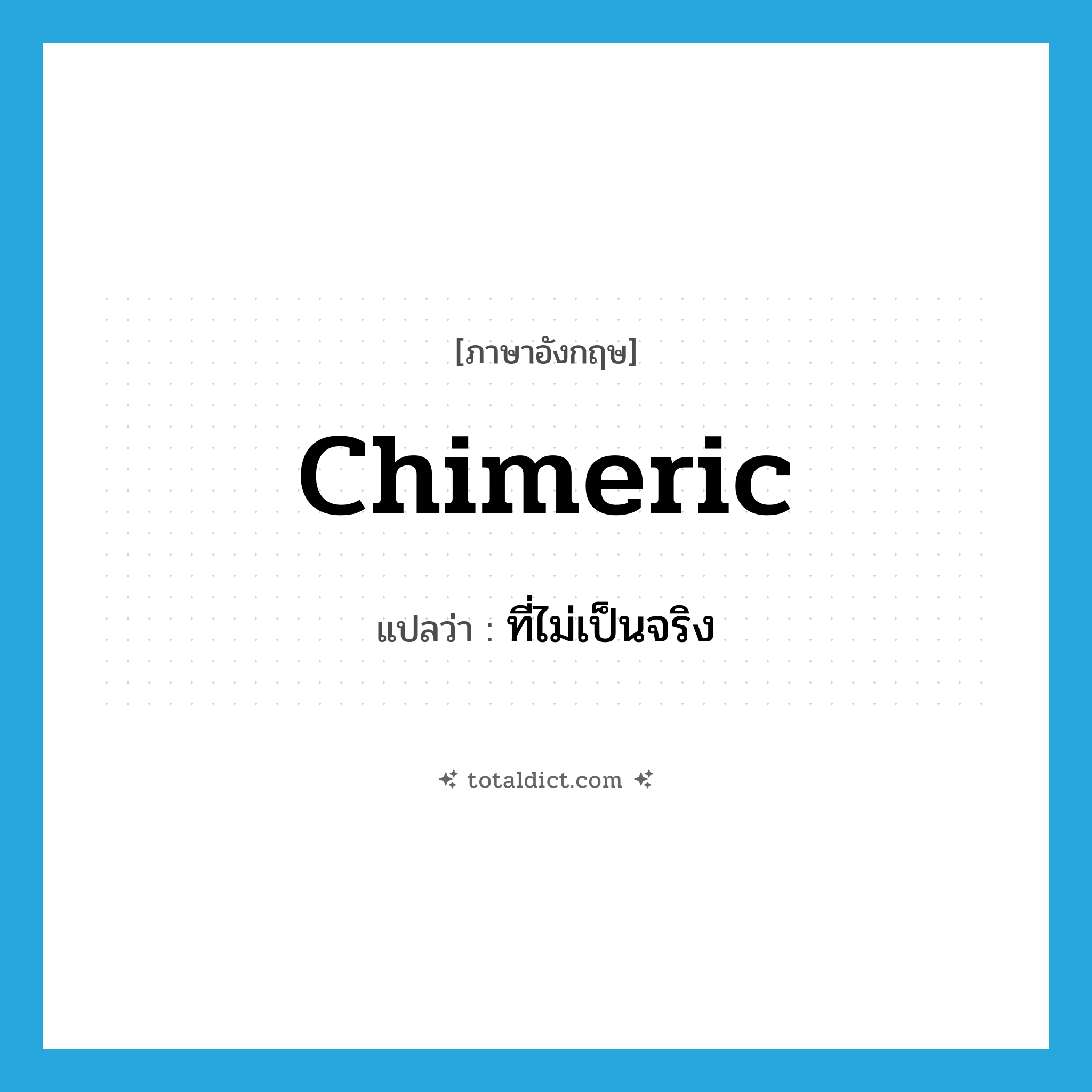 chimeric แปลว่า?, คำศัพท์ภาษาอังกฤษ chimeric แปลว่า ที่ไม่เป็นจริง ประเภท ADJ หมวด ADJ