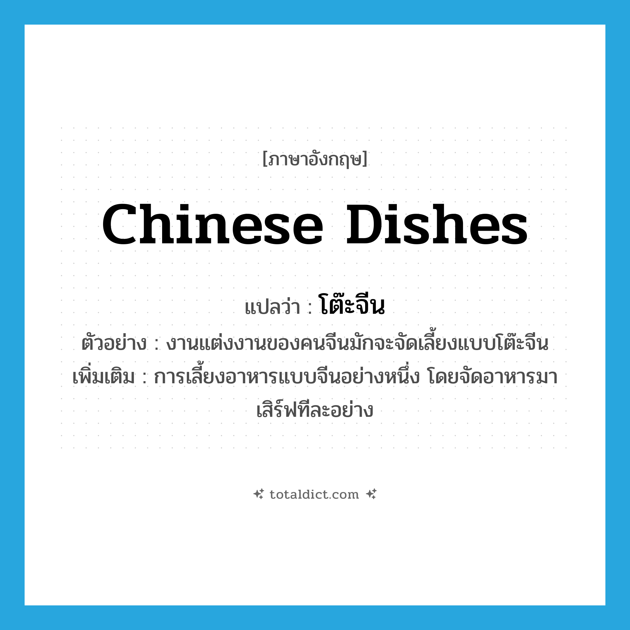 Chinese dishes แปลว่า?, คำศัพท์ภาษาอังกฤษ Chinese dishes แปลว่า โต๊ะจีน ประเภท N ตัวอย่าง งานแต่งงานของคนจีนมักจะจัดเลี้ยงแบบโต๊ะจีน เพิ่มเติม การเลี้ยงอาหารแบบจีนอย่างหนึ่ง โดยจัดอาหารมาเสิร์ฟทีละอย่าง หมวด N