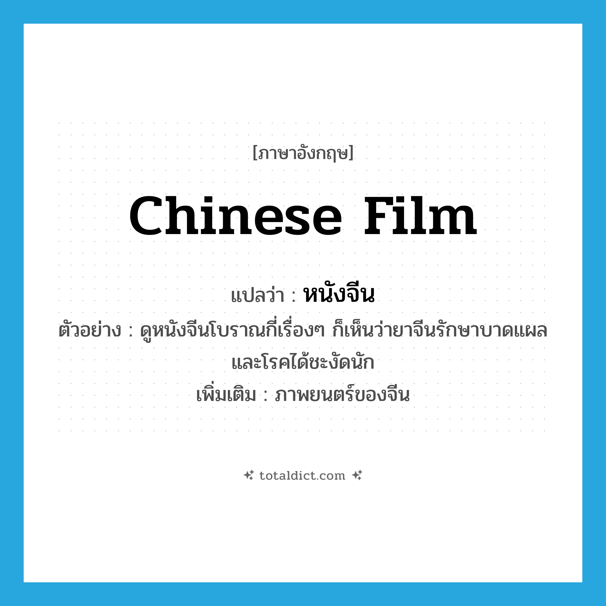 Chinese film แปลว่า?, คำศัพท์ภาษาอังกฤษ Chinese film แปลว่า หนังจีน ประเภท N ตัวอย่าง ดูหนังจีนโบราณกี่เรื่องๆ ก็เห็นว่ายาจีนรักษาบาดแผล และโรคได้ชะงัดนัก เพิ่มเติม ภาพยนตร์ของจีน หมวด N