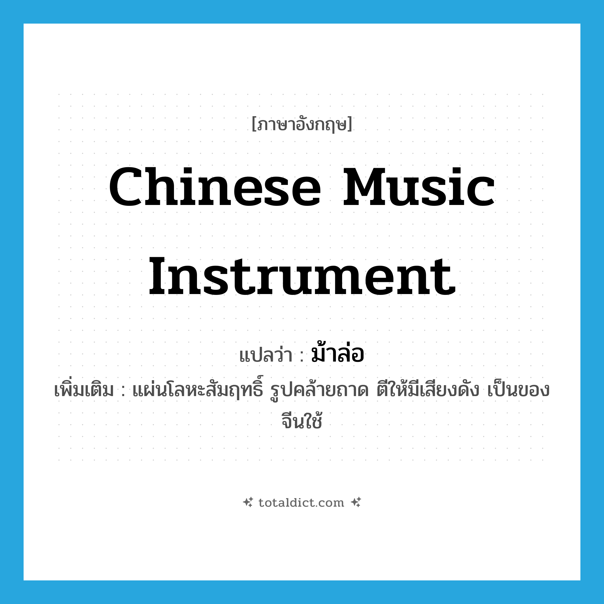 Chinese music instrument แปลว่า?, คำศัพท์ภาษาอังกฤษ Chinese music instrument แปลว่า ม้าล่อ ประเภท N เพิ่มเติม แผ่นโลหะสัมฤทธิ์ รูปคล้ายถาด ตีให้มีเสียงดัง เป็นของจีนใช้ หมวด N