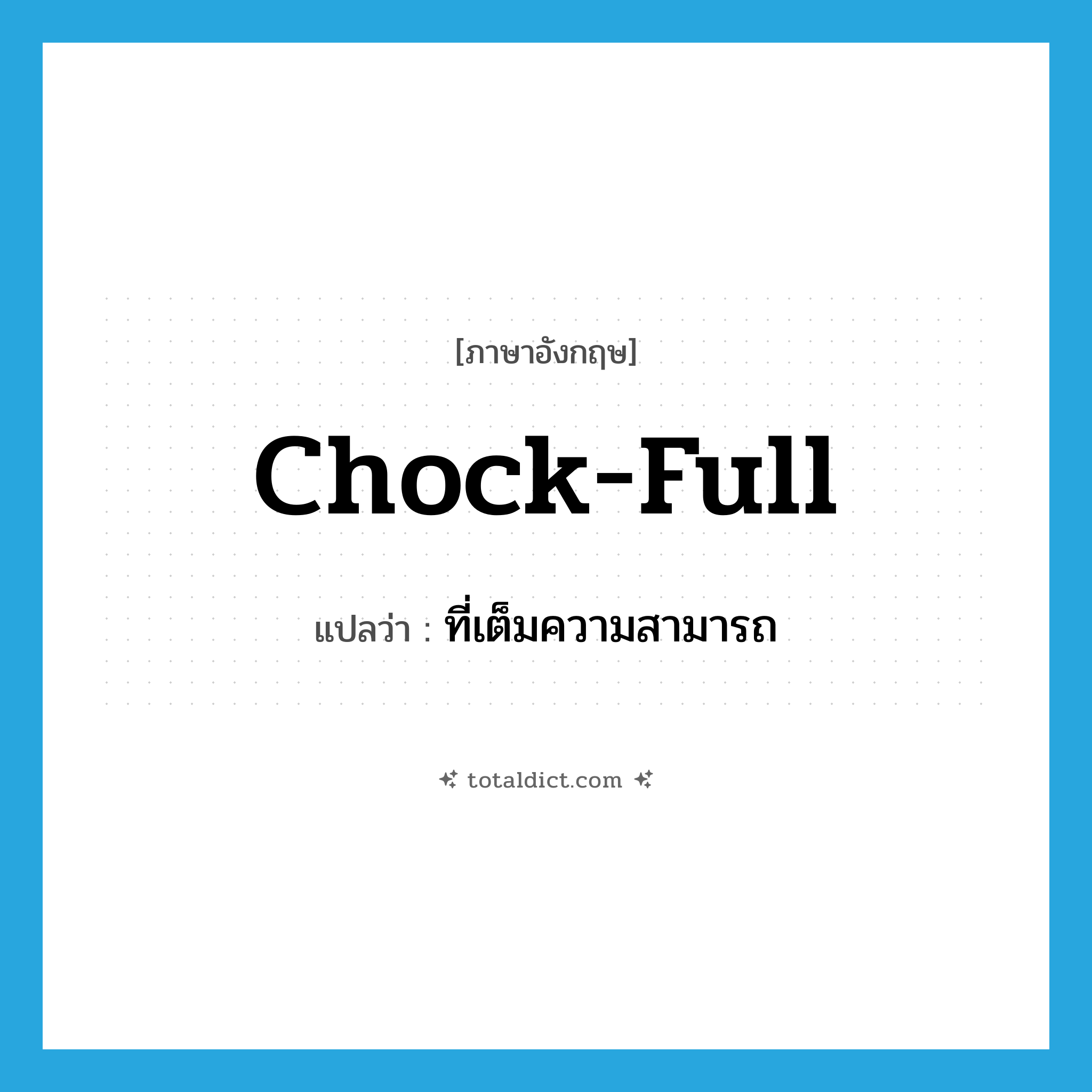 chock-full แปลว่า?, คำศัพท์ภาษาอังกฤษ chock-full แปลว่า ที่เต็มความสามารถ ประเภท ADJ หมวด ADJ