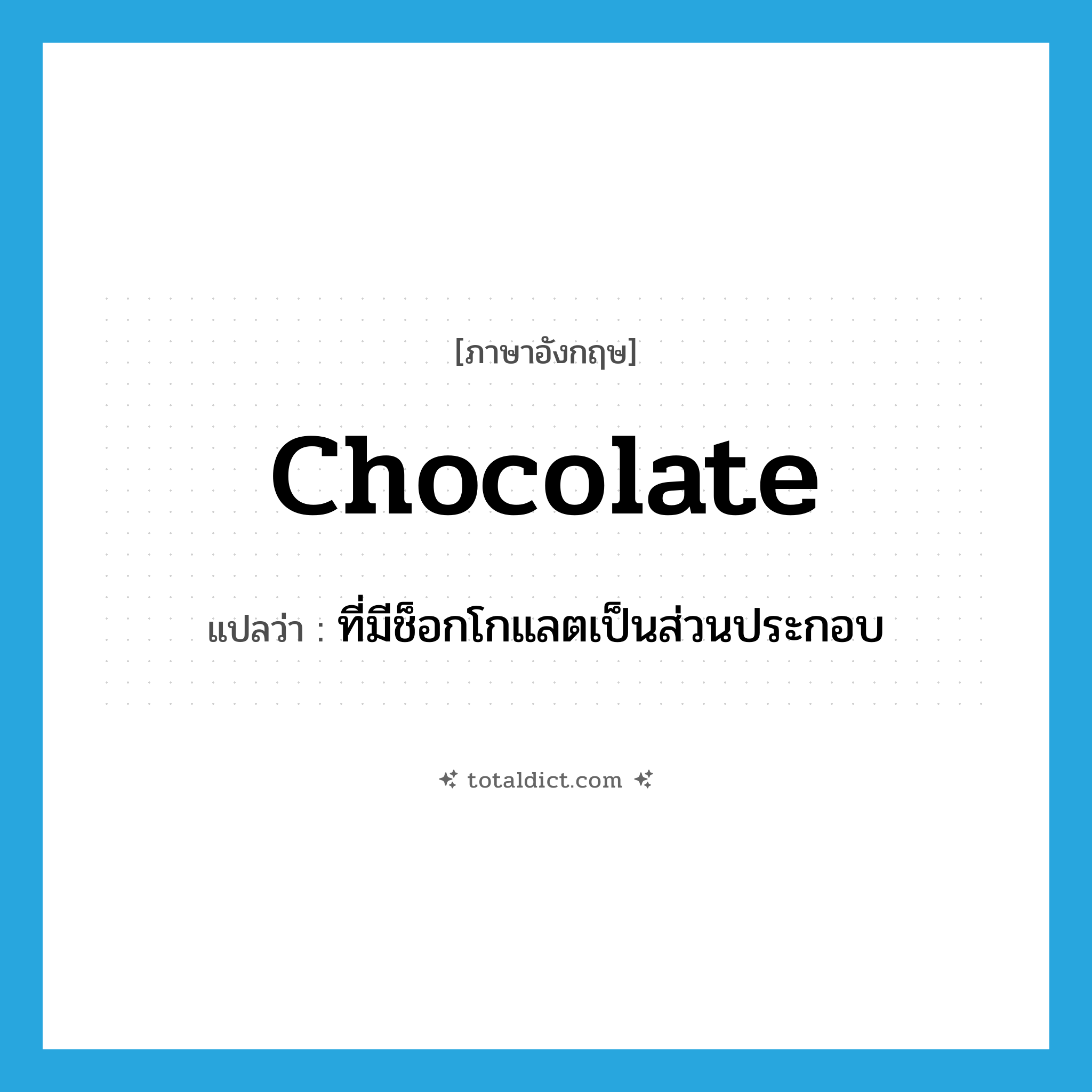 chocolate แปลว่า?, คำศัพท์ภาษาอังกฤษ chocolate แปลว่า ที่มีช็อกโกแลตเป็นส่วนประกอบ ประเภท ADJ หมวด ADJ