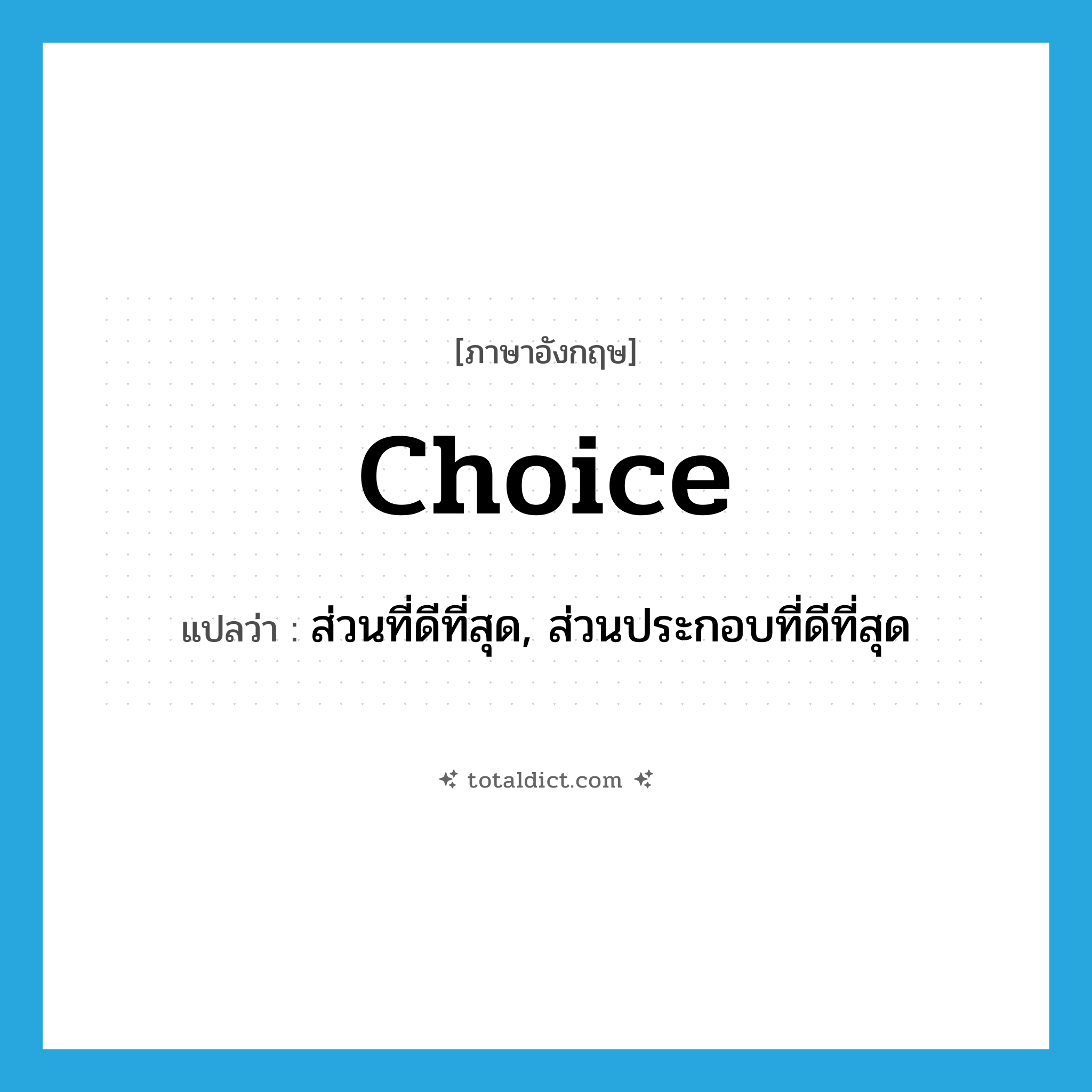 choice แปลว่า?, คำศัพท์ภาษาอังกฤษ choice แปลว่า ส่วนที่ดีที่สุด, ส่วนประกอบที่ดีที่สุด ประเภท N หมวด N