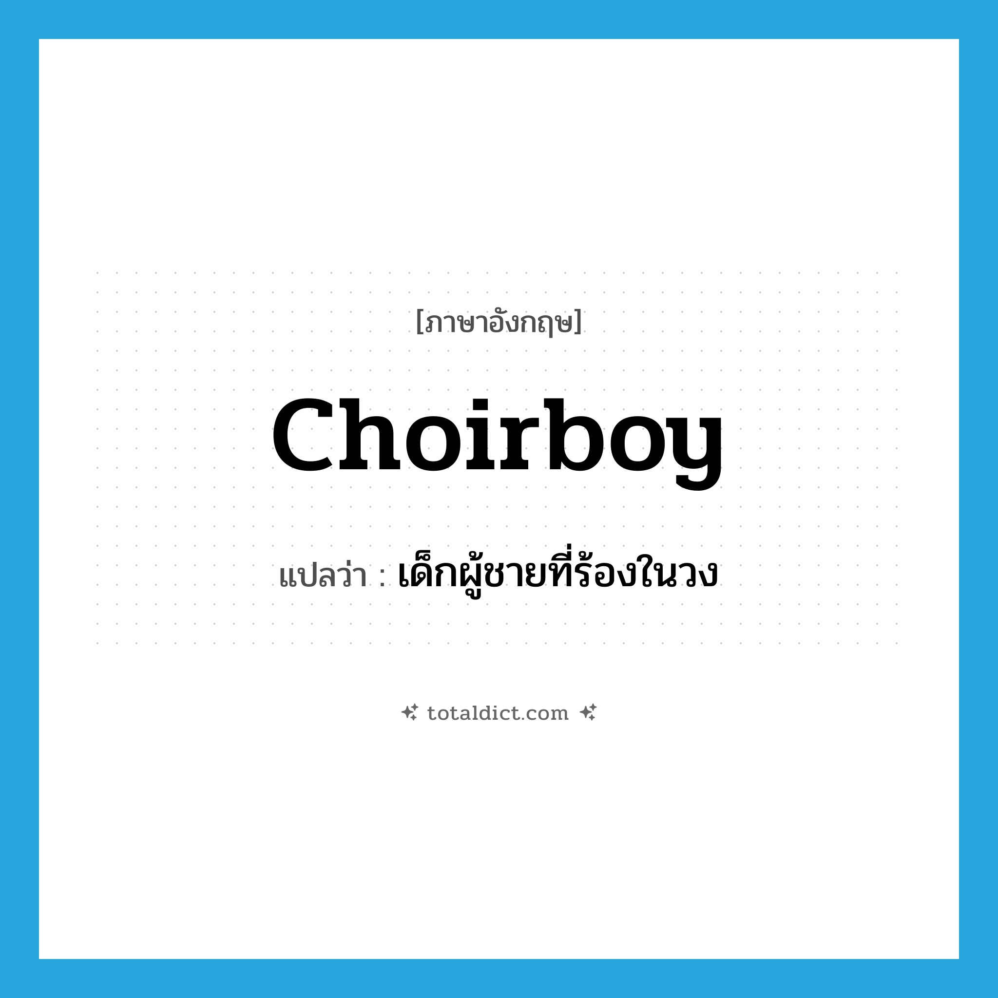 choirboy แปลว่า?, คำศัพท์ภาษาอังกฤษ choirboy แปลว่า เด็กผู้ชายที่ร้องในวง ประเภท N หมวด N