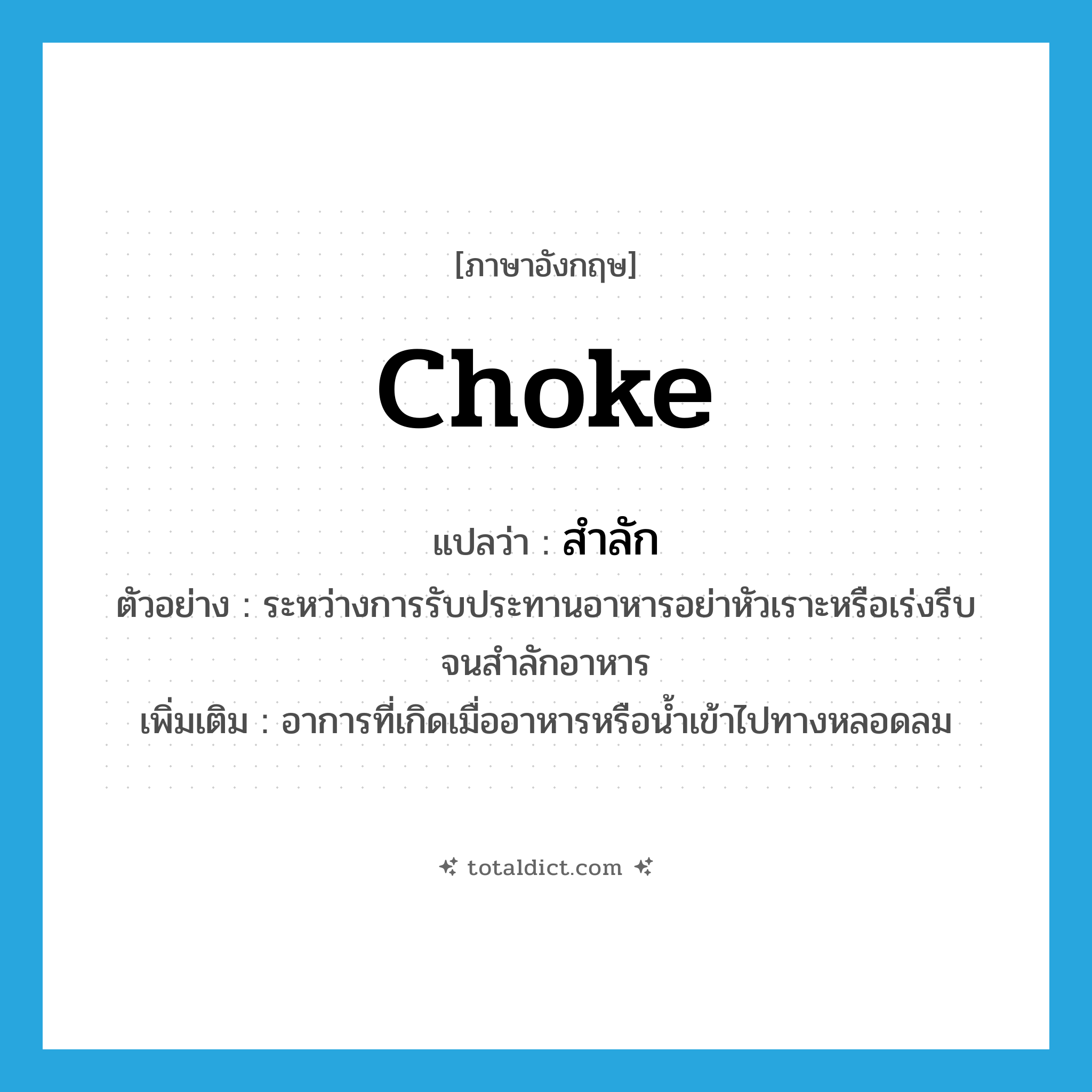 choke แปลว่า?, คำศัพท์ภาษาอังกฤษ choke แปลว่า สำลัก ประเภท V ตัวอย่าง ระหว่างการรับประทานอาหารอย่าหัวเราะหรือเร่งรีบจนสำลักอาหาร เพิ่มเติม อาการที่เกิดเมื่ออาหารหรือน้ำเข้าไปทางหลอดลม หมวด V