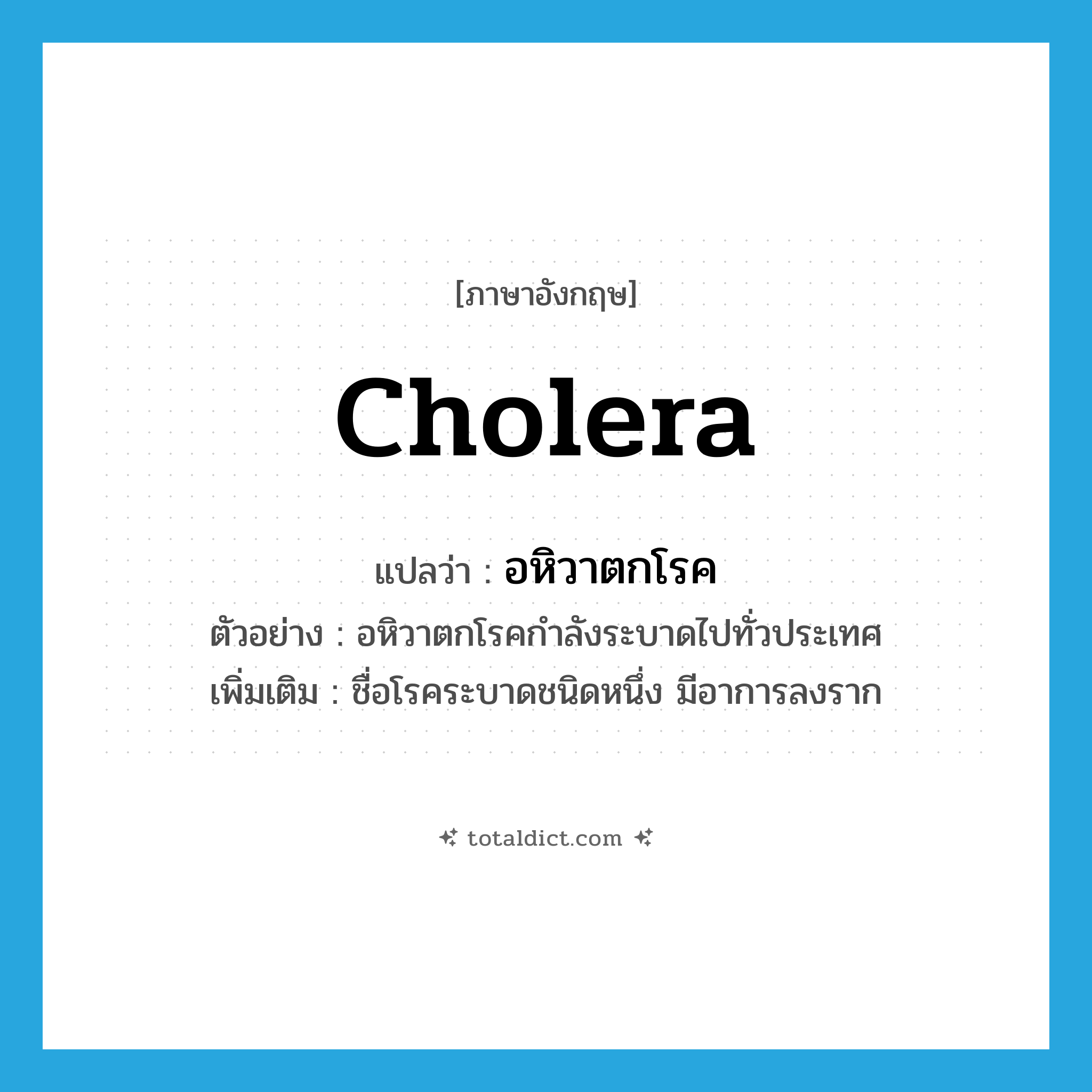 cholera แปลว่า?, คำศัพท์ภาษาอังกฤษ cholera แปลว่า อหิวาตกโรค ประเภท N ตัวอย่าง อหิวาตกโรคกำลังระบาดไปทั่วประเทศ เพิ่มเติม ชื่อโรคระบาดชนิดหนึ่ง มีอาการลงราก หมวด N