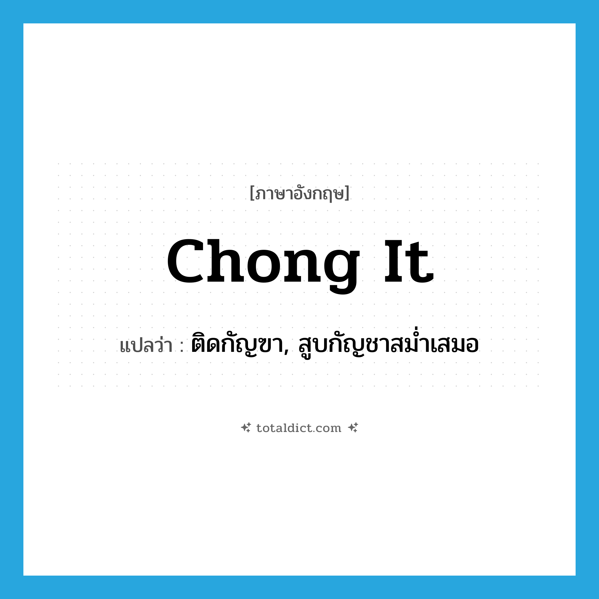 chong it แปลว่า?, คำศัพท์ภาษาอังกฤษ chong it แปลว่า ติดกัญฃา, สูบกัญชาสม่ำเสมอ ประเภท SL หมวด SL