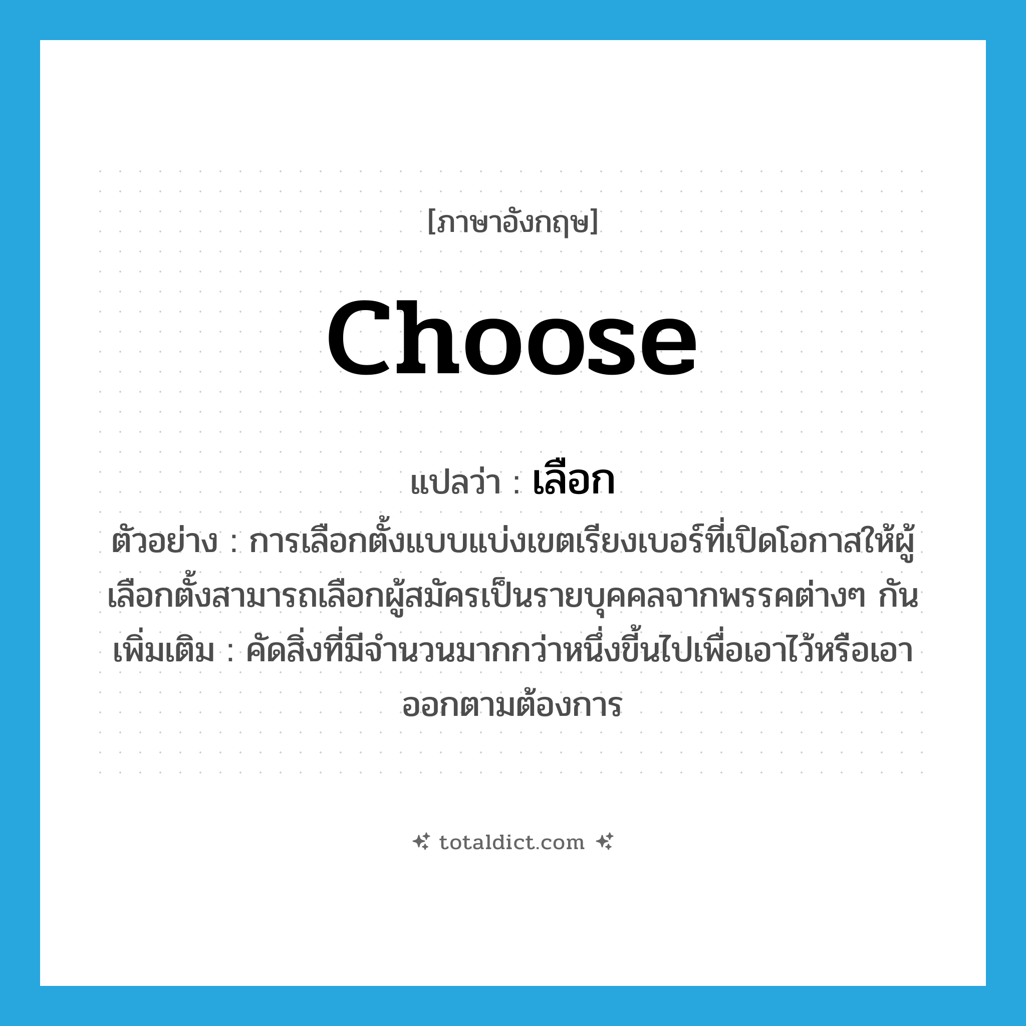 choose แปลว่า?, คำศัพท์ภาษาอังกฤษ choose แปลว่า เลือก ประเภท V ตัวอย่าง การเลือกตั้งแบบแบ่งเขตเรียงเบอร์ที่เปิดโอกาสให้ผู้เลือกตั้งสามารถเลือกผู้สมัครเป็นรายบุคคลจากพรรคต่างๆ กัน เพิ่มเติม คัดสิ่งที่มีจำนวนมากกว่าหนึ่งขี้นไปเพื่อเอาไว้หรือเอาออกตามต้องการ หมวด V