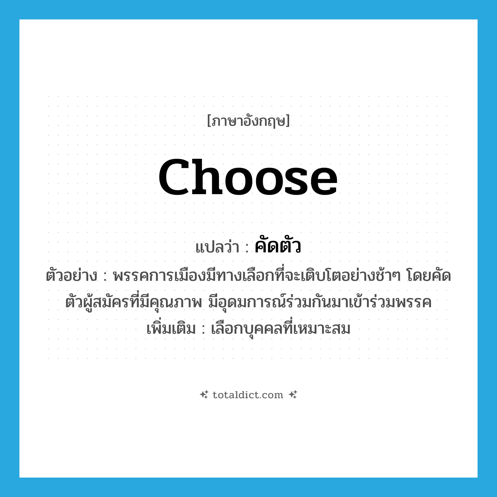 choose แปลว่า?, คำศัพท์ภาษาอังกฤษ choose แปลว่า คัดตัว ประเภท V ตัวอย่าง พรรคการเมืองมีทางเลือกที่จะเติบโตอย่างช้าๆ โดยคัดตัวผู้สมัครที่มีคุณภาพ มีอุดมการณ์ร่วมกันมาเข้าร่วมพรรค เพิ่มเติม เลือกบุคคลที่เหมาะสม หมวด V