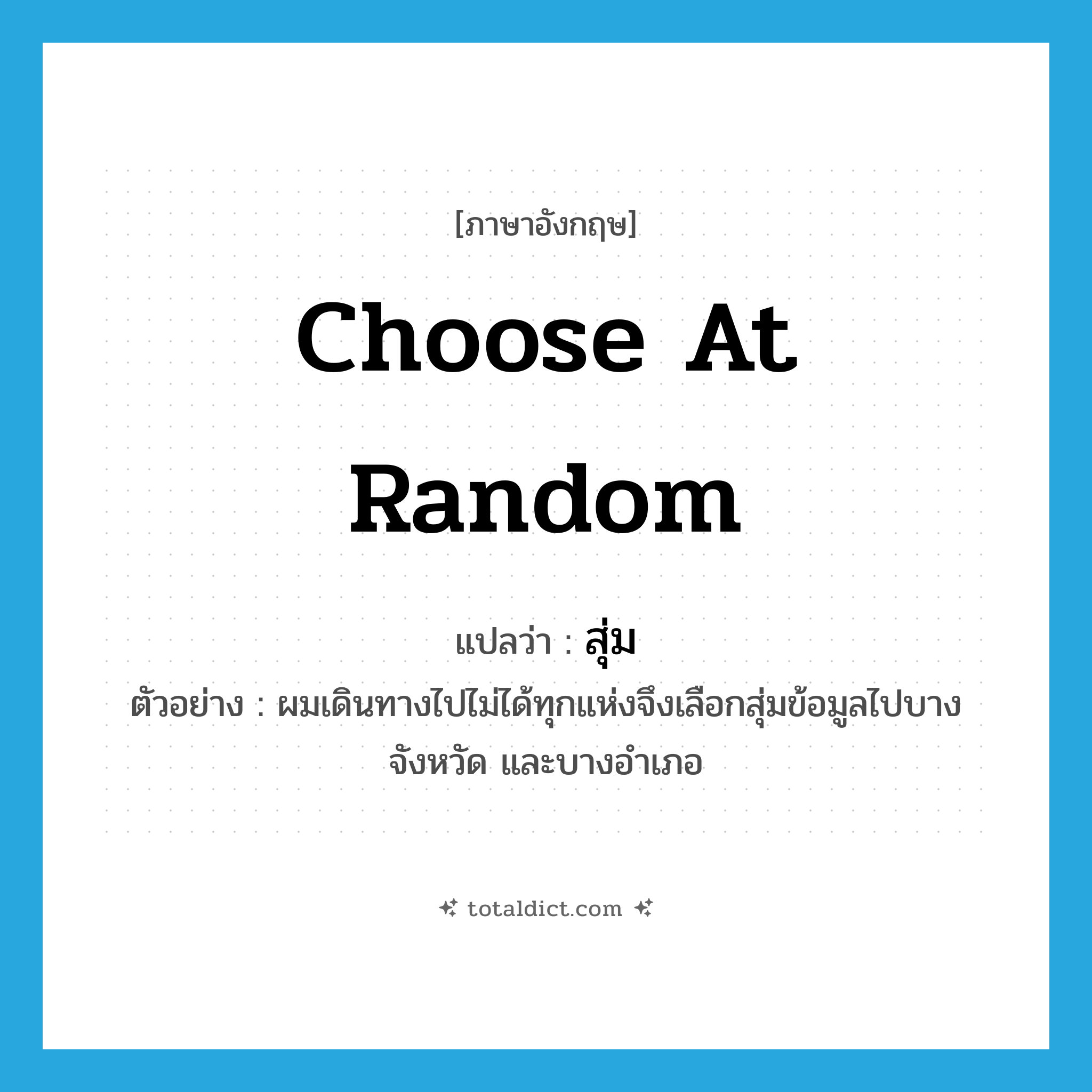 choose at random แปลว่า?, คำศัพท์ภาษาอังกฤษ choose at random แปลว่า สุ่ม ประเภท V ตัวอย่าง ผมเดินทางไปไม่ได้ทุกแห่งจึงเลือกสุ่มข้อมูลไปบางจังหวัด และบางอำเภอ หมวด V