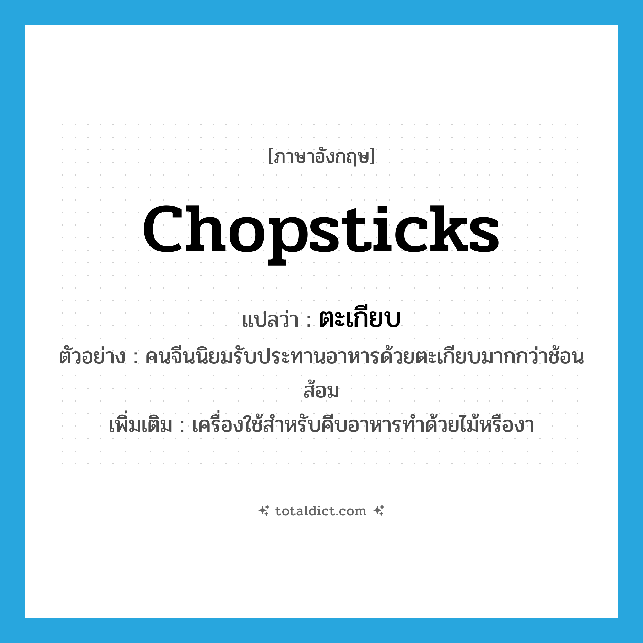 chopsticks แปลว่า?, คำศัพท์ภาษาอังกฤษ chopsticks แปลว่า ตะเกียบ ประเภท N ตัวอย่าง คนจีนนิยมรับประทานอาหารด้วยตะเกียบมากกว่าช้อนส้อม เพิ่มเติม เครื่องใช้สำหรับคีบอาหารทำด้วยไม้หรืองา หมวด N