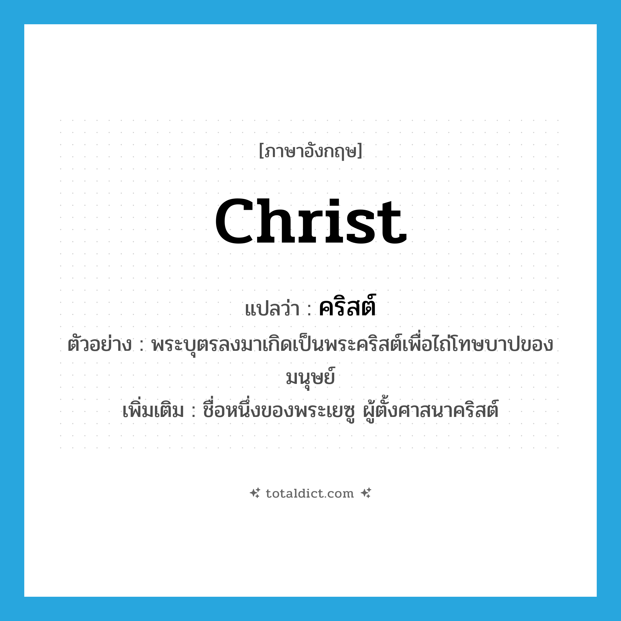 Christ แปลว่า?, คำศัพท์ภาษาอังกฤษ Christ แปลว่า คริสต์ ประเภท N ตัวอย่าง พระบุตรลงมาเกิดเป็นพระคริสต์เพื่อไถ่โทษบาปของมนุษย์ เพิ่มเติม ชื่อหนึ่งของพระเยซู ผู้ตั้งศาสนาคริสต์ หมวด N