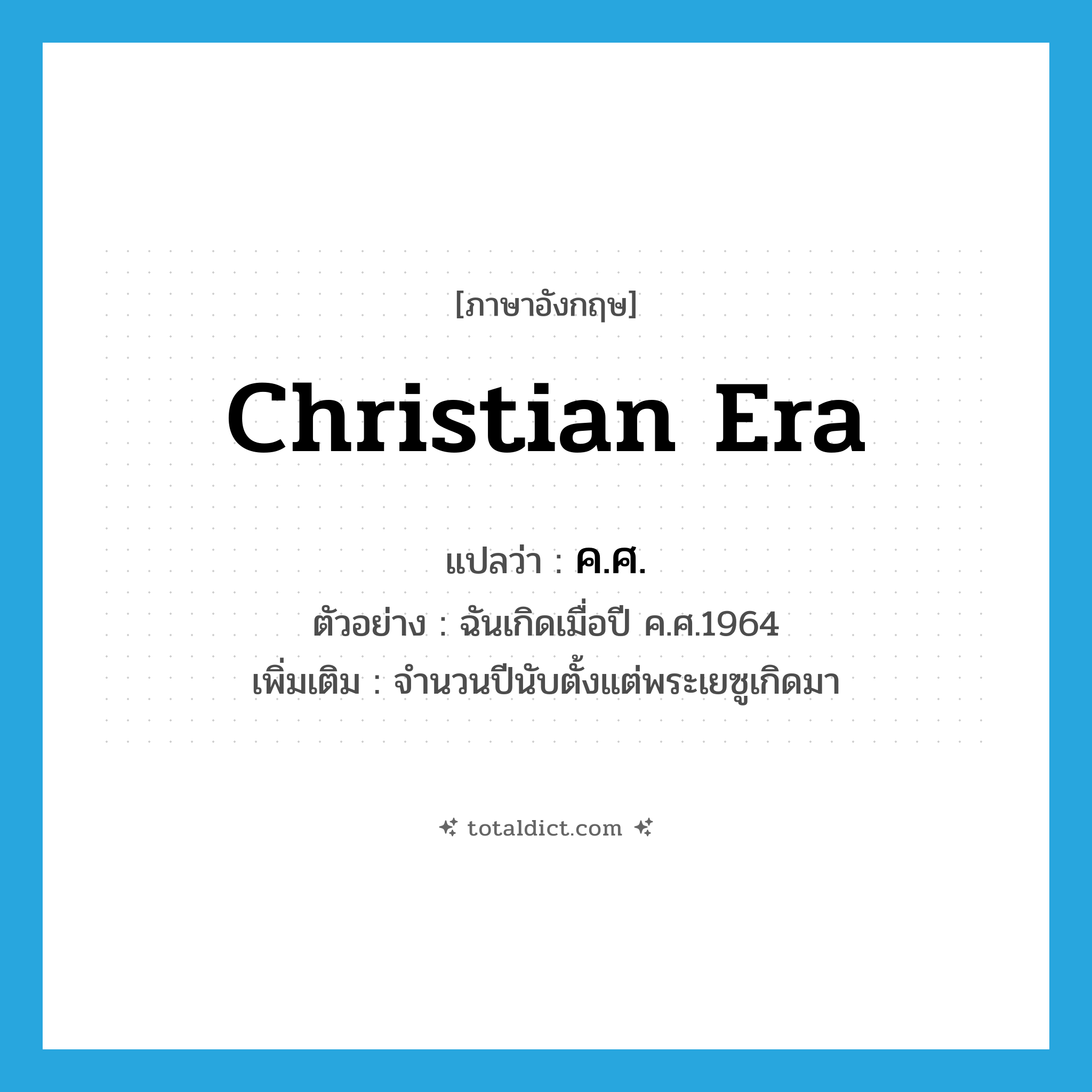 Christian Era แปลว่า?, คำศัพท์ภาษาอังกฤษ Christian era แปลว่า ค.ศ. ประเภท N ตัวอย่าง ฉันเกิดเมื่อปี ค.ศ.1964 เพิ่มเติม จำนวนปีนับตั้งแต่พระเยซูเกิดมา หมวด N