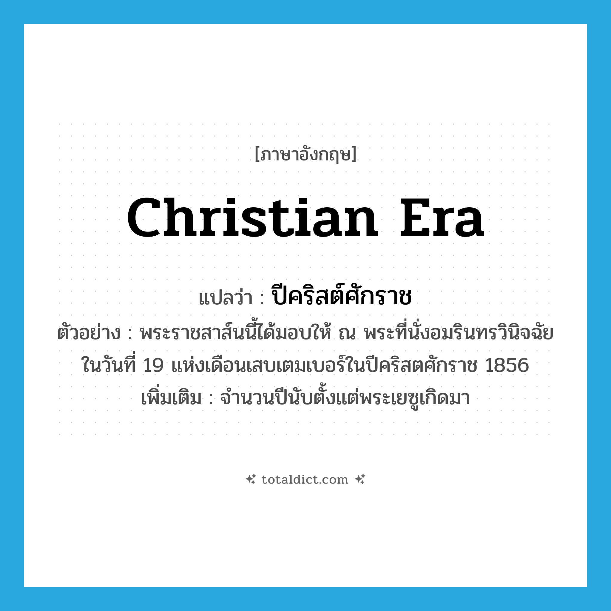 Christian Era แปลว่า?, คำศัพท์ภาษาอังกฤษ Christian Era แปลว่า ปีคริสต์ศักราช ประเภท N ตัวอย่าง พระราชสาส์นนี้ได้มอบให้ ณ พระที่นั่งอมรินทรวินิจฉัยในวันที่ 19 แห่งเดือนเสบเตมเบอร์ในปีคริสตศักราช 1856 เพิ่มเติม จำนวนปีนับตั้งแต่พระเยซูเกิดมา หมวด N