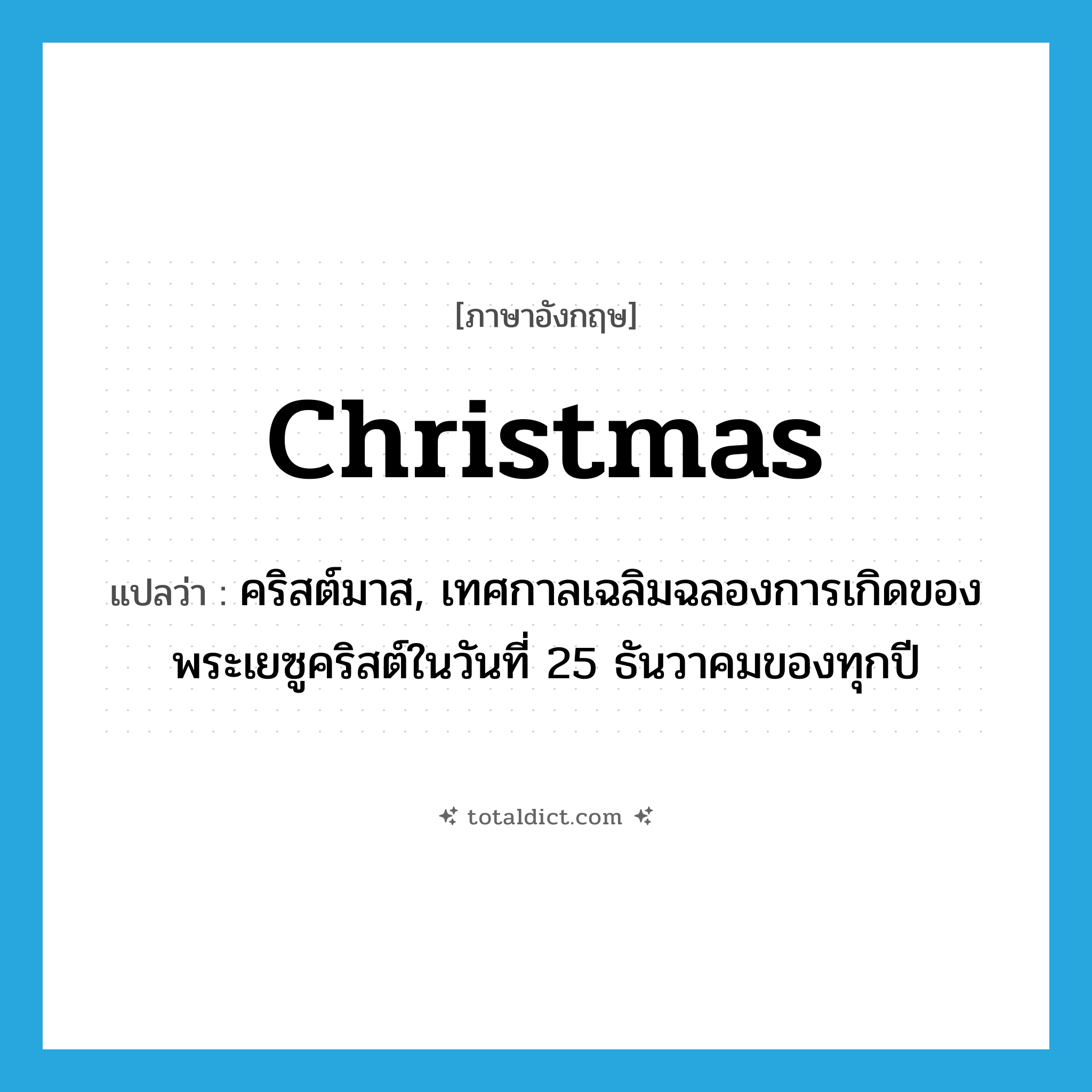 Christmas แปลว่า?, คำศัพท์ภาษาอังกฤษ Christmas แปลว่า คริสต์มาส, เทศกาลเฉลิมฉลองการเกิดของพระเยซูคริสต์ในวันที่ 25 ธันวาคมของทุกปี ประเภท N หมวด N