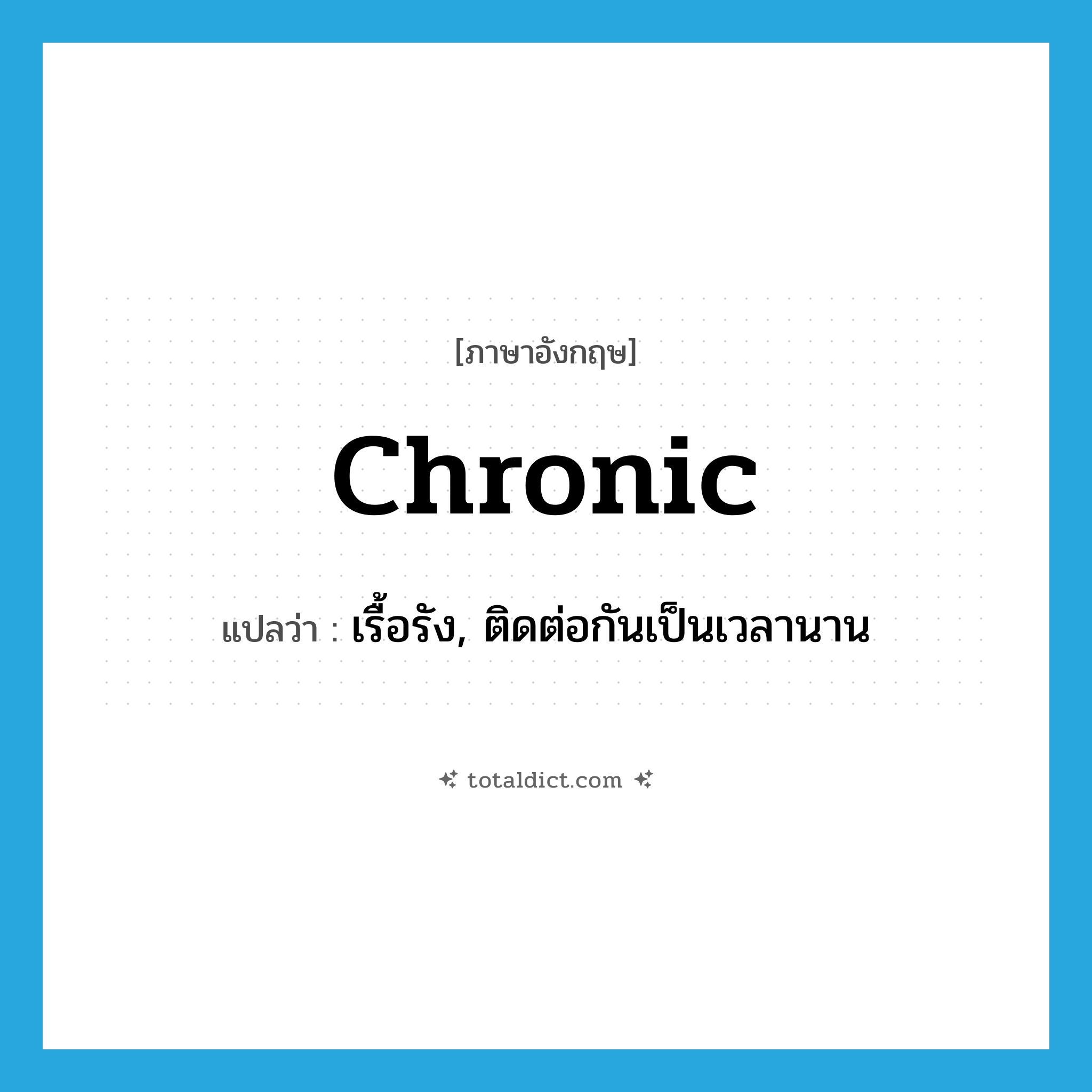 chronic แปลว่า?, คำศัพท์ภาษาอังกฤษ chronic แปลว่า เรื้อรัง, ติดต่อกันเป็นเวลานาน ประเภท ADJ หมวด ADJ