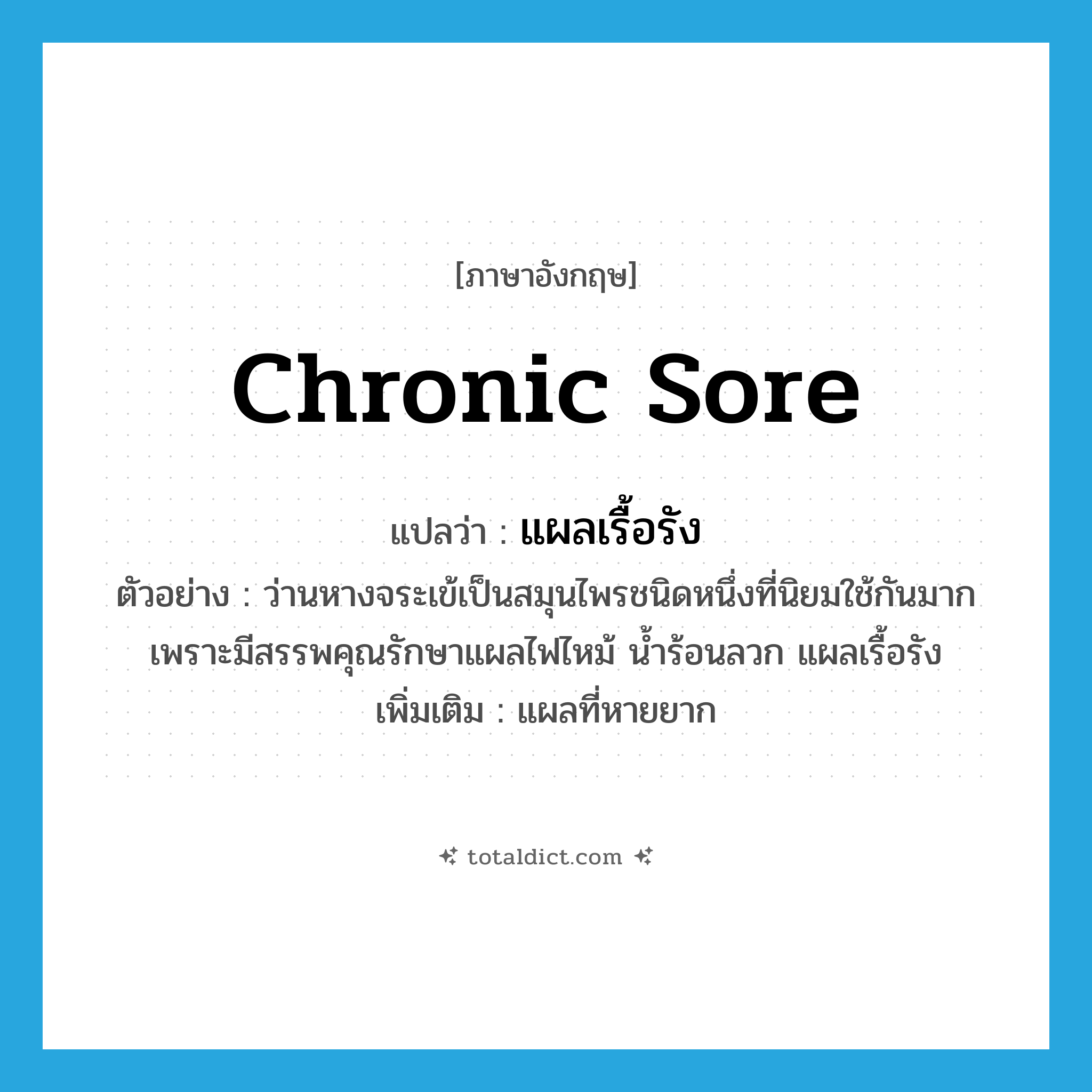 chronic sore แปลว่า?, คำศัพท์ภาษาอังกฤษ chronic sore แปลว่า แผลเรื้อรัง ประเภท N ตัวอย่าง ว่านหางจระเข้เป็นสมุนไพรชนิดหนึ่งที่นิยมใช้กันมาก เพราะมีสรรพคุณรักษาแผลไฟไหม้ น้ำร้อนลวก แผลเรื้อรัง เพิ่มเติม แผลที่หายยาก หมวด N