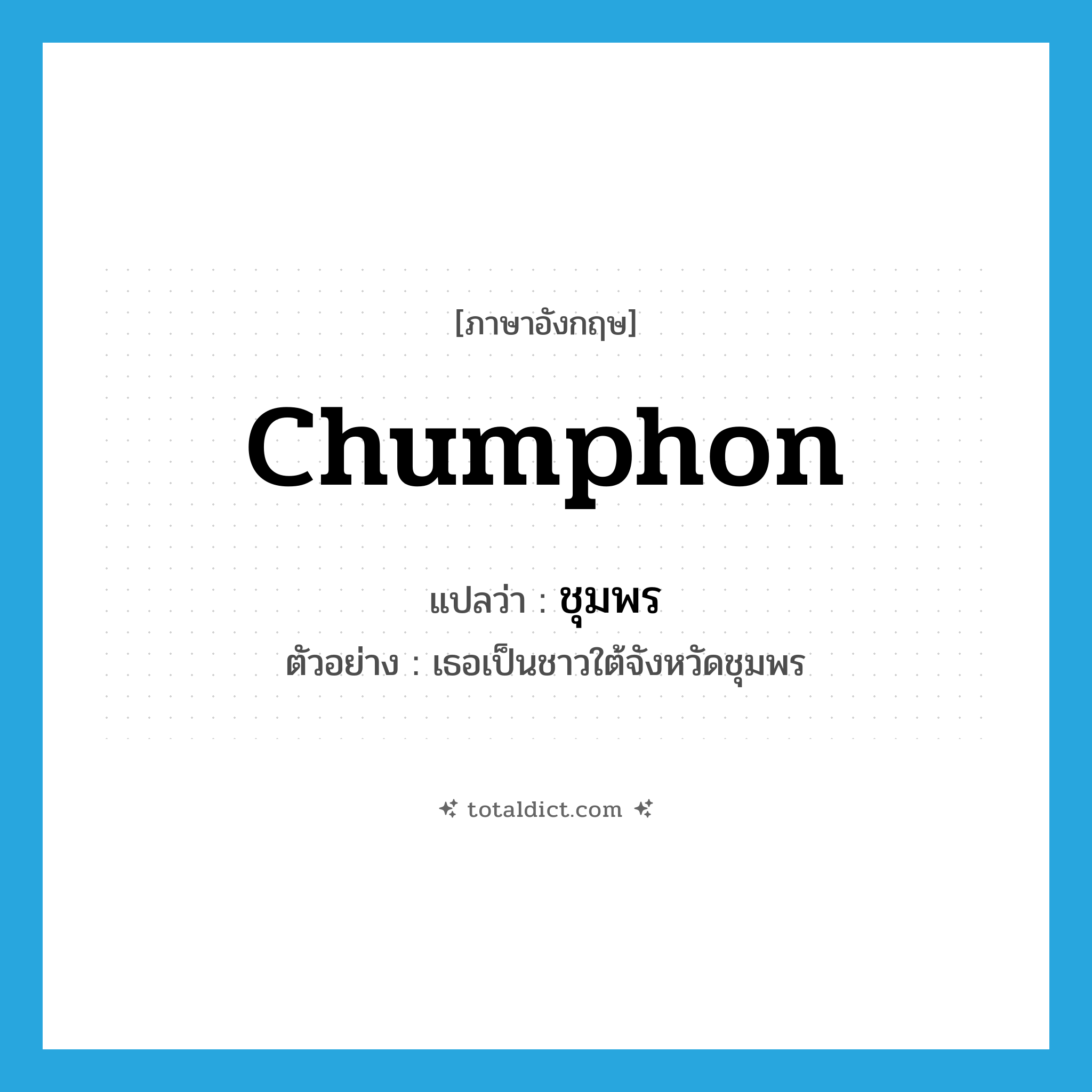 Chumphon แปลว่า?, คำศัพท์ภาษาอังกฤษ Chumphon แปลว่า ชุมพร ประเภท N ตัวอย่าง เธอเป็นชาวใต้จังหวัดชุมพร หมวด N