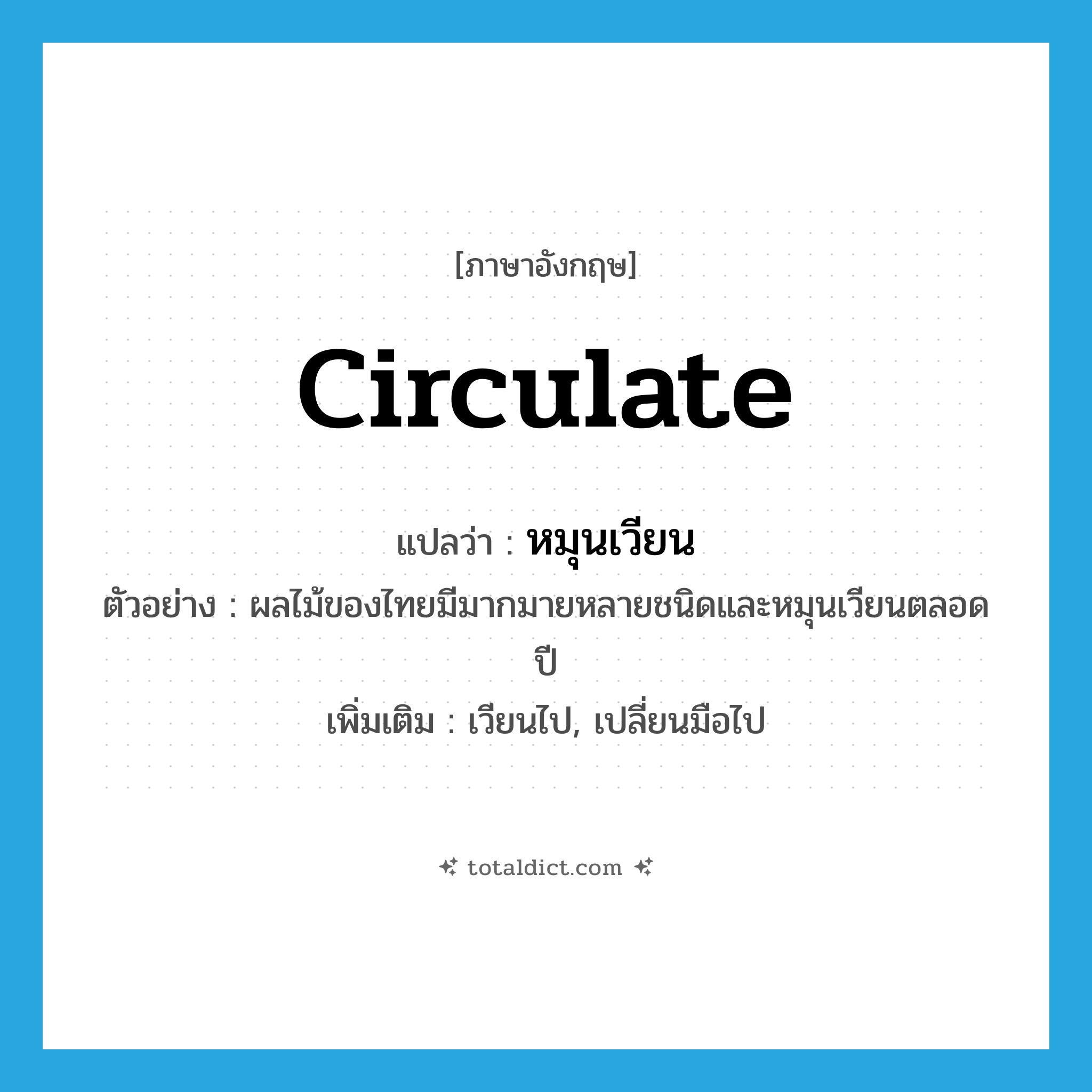 circulate แปลว่า?, คำศัพท์ภาษาอังกฤษ circulate แปลว่า หมุนเวียน ประเภท V ตัวอย่าง ผลไม้ของไทยมีมากมายหลายชนิดและหมุนเวียนตลอดปี เพิ่มเติม เวียนไป, เปลี่ยนมือไป หมวด V