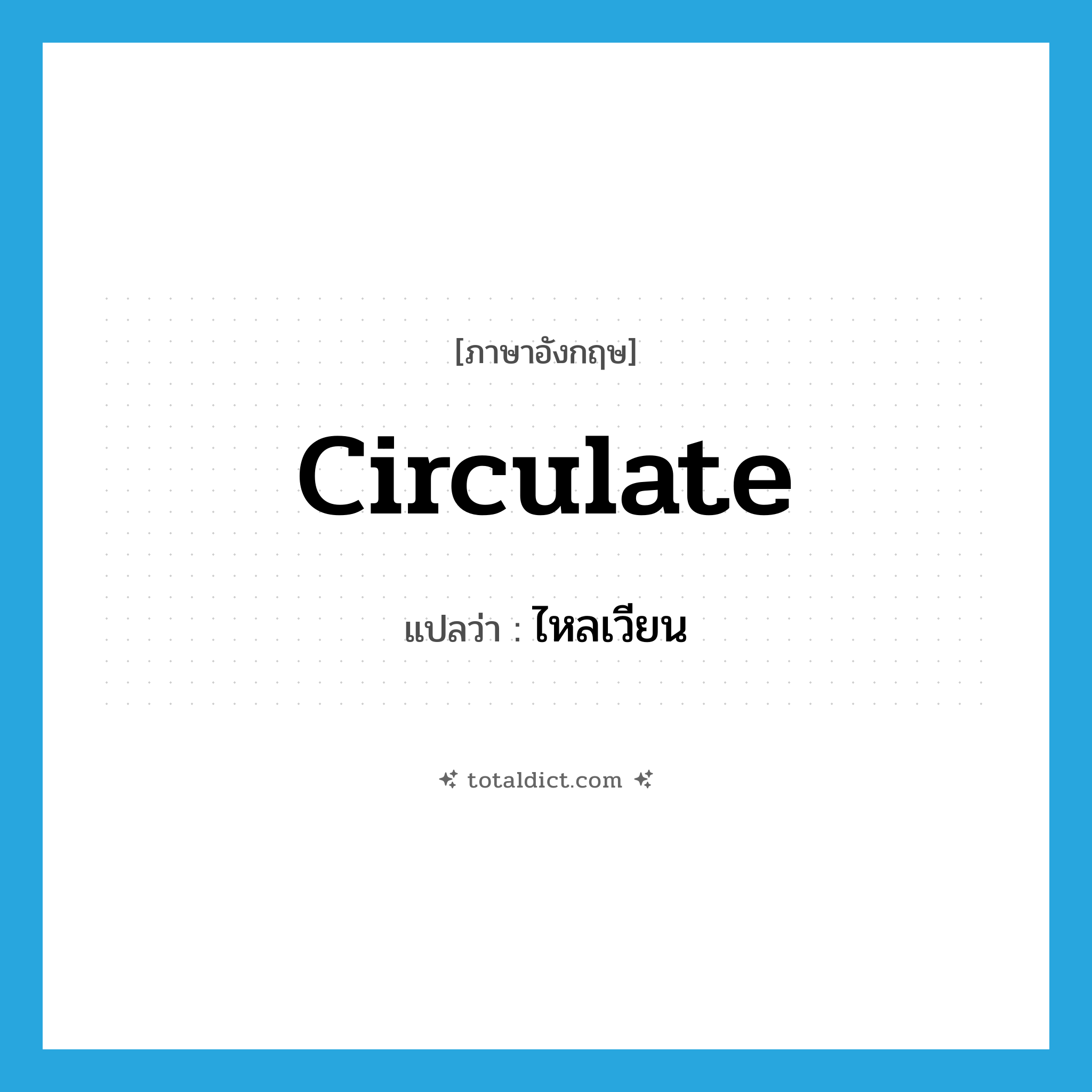 circulate แปลว่า?, คำศัพท์ภาษาอังกฤษ circulate แปลว่า ไหลเวียน ประเภท V หมวด V