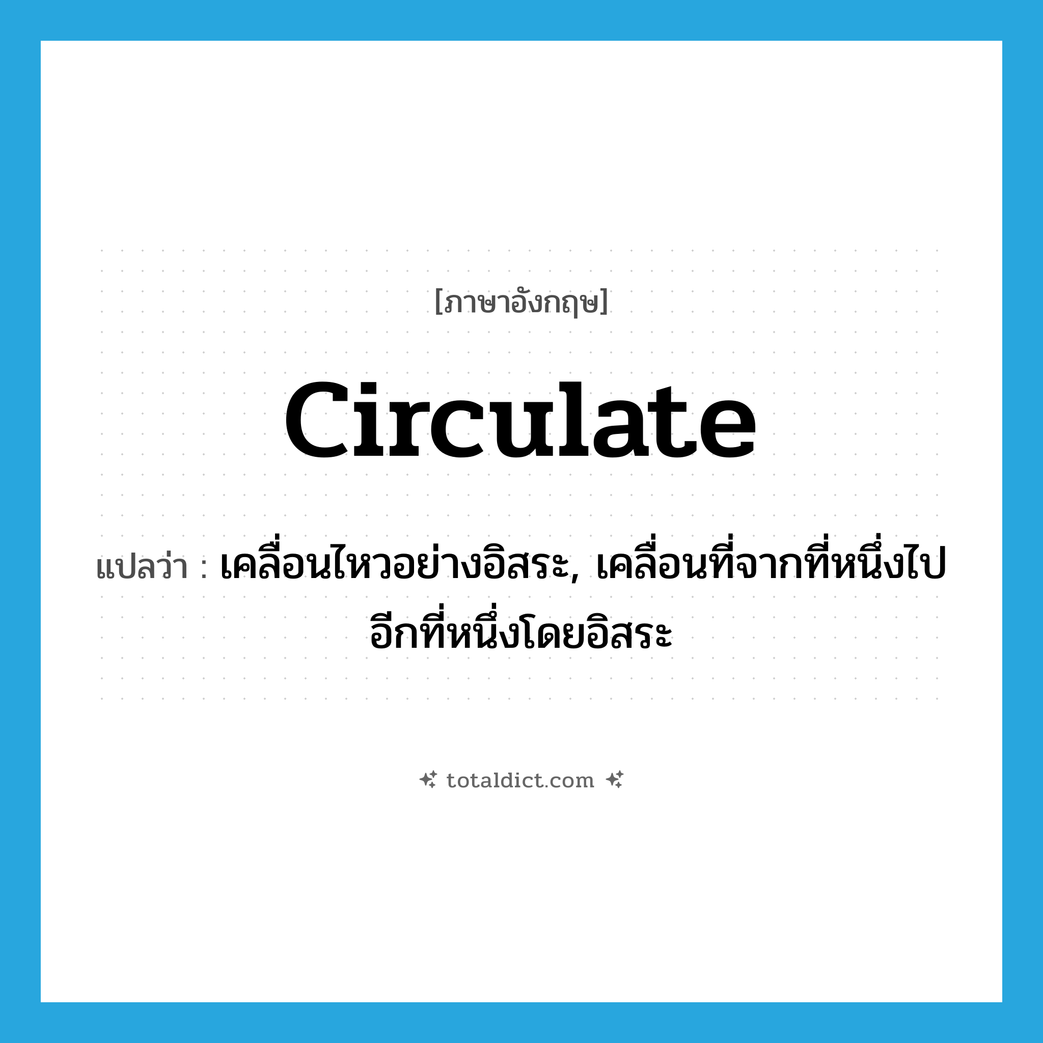 circulate แปลว่า?, คำศัพท์ภาษาอังกฤษ circulate แปลว่า เคลื่อนไหวอย่างอิสระ, เคลื่อนที่จากที่หนึ่งไปอีกที่หนึ่งโดยอิสระ ประเภท VI หมวด VI