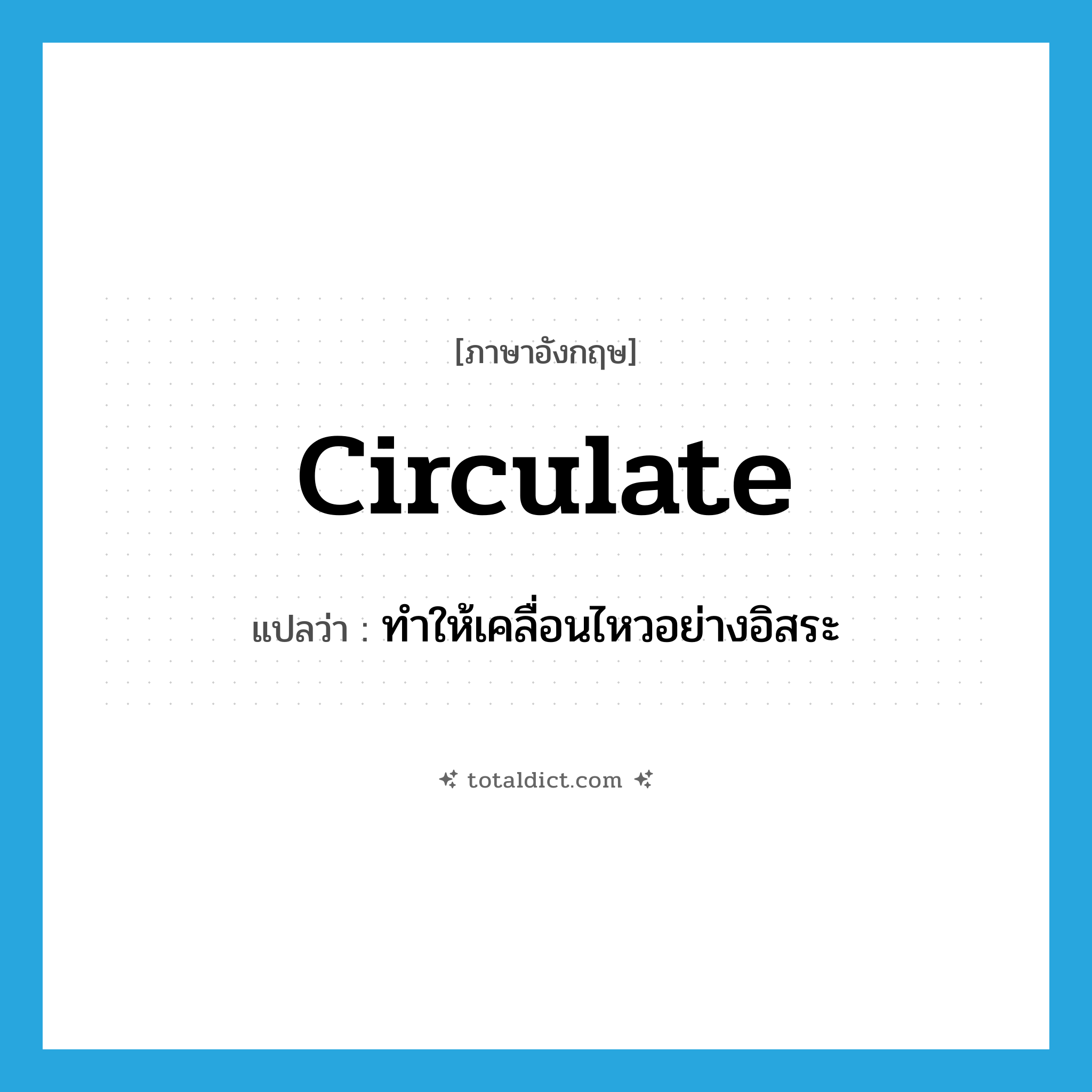 circulate แปลว่า?, คำศัพท์ภาษาอังกฤษ circulate แปลว่า ทำให้เคลื่อนไหวอย่างอิสระ ประเภท VT หมวด VT