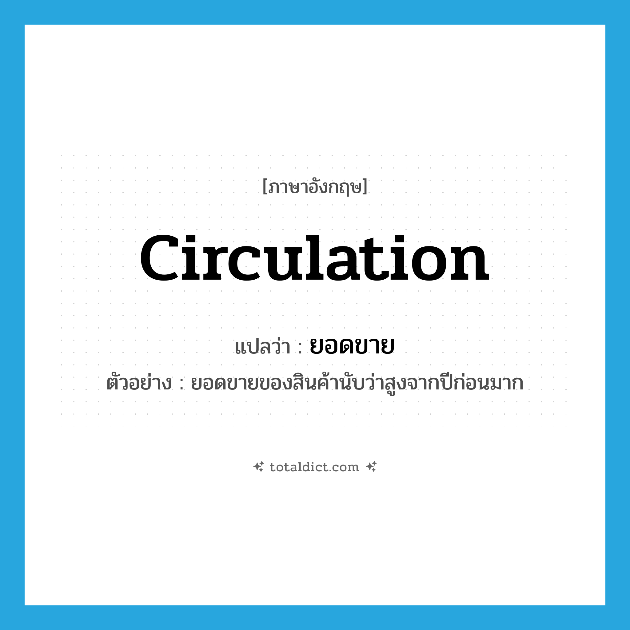 circulation แปลว่า?, คำศัพท์ภาษาอังกฤษ circulation แปลว่า ยอดขาย ประเภท N ตัวอย่าง ยอดขายของสินค้านับว่าสูงจากปีก่อนมาก หมวด N