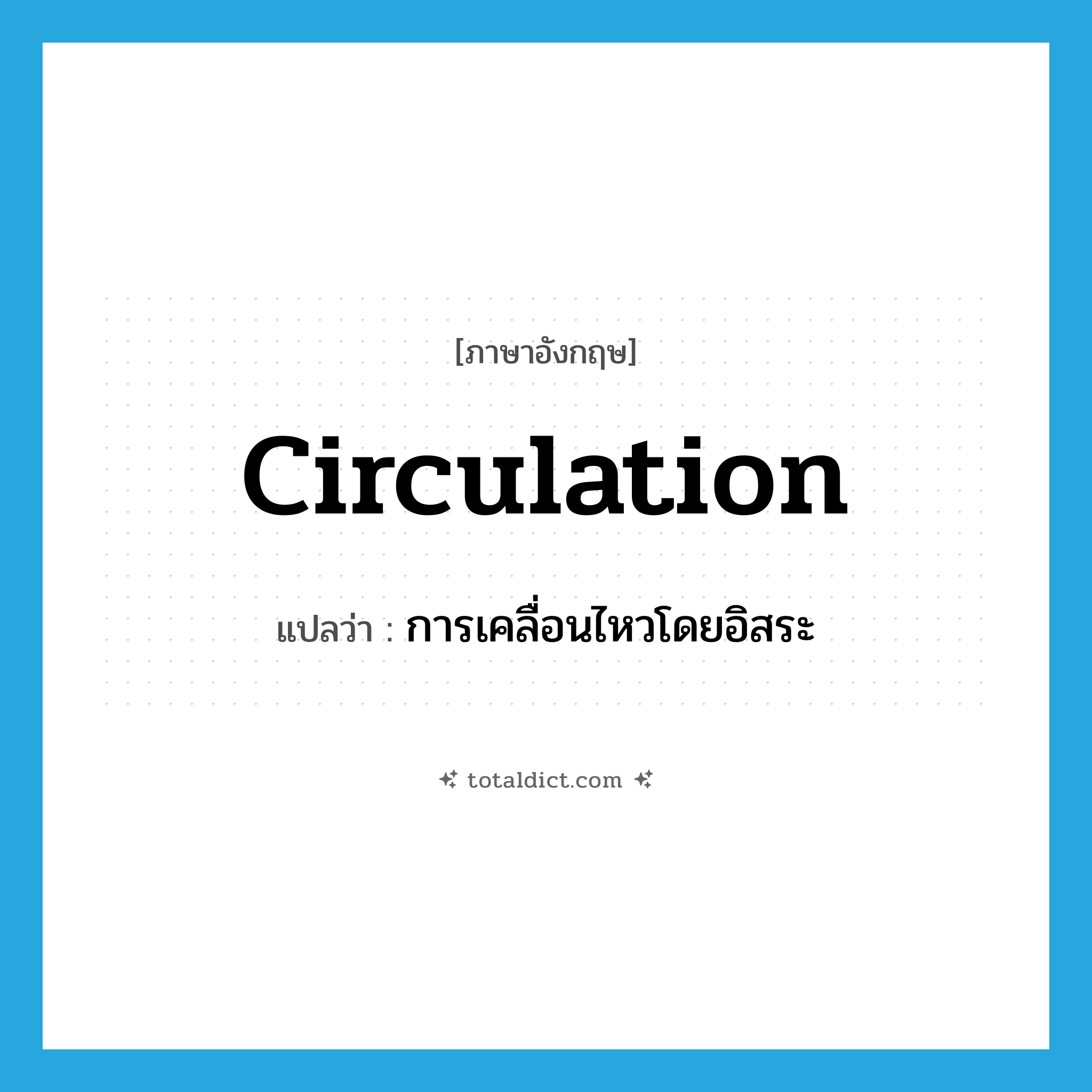 circulation แปลว่า?, คำศัพท์ภาษาอังกฤษ circulation แปลว่า การเคลื่อนไหวโดยอิสระ ประเภท N หมวด N