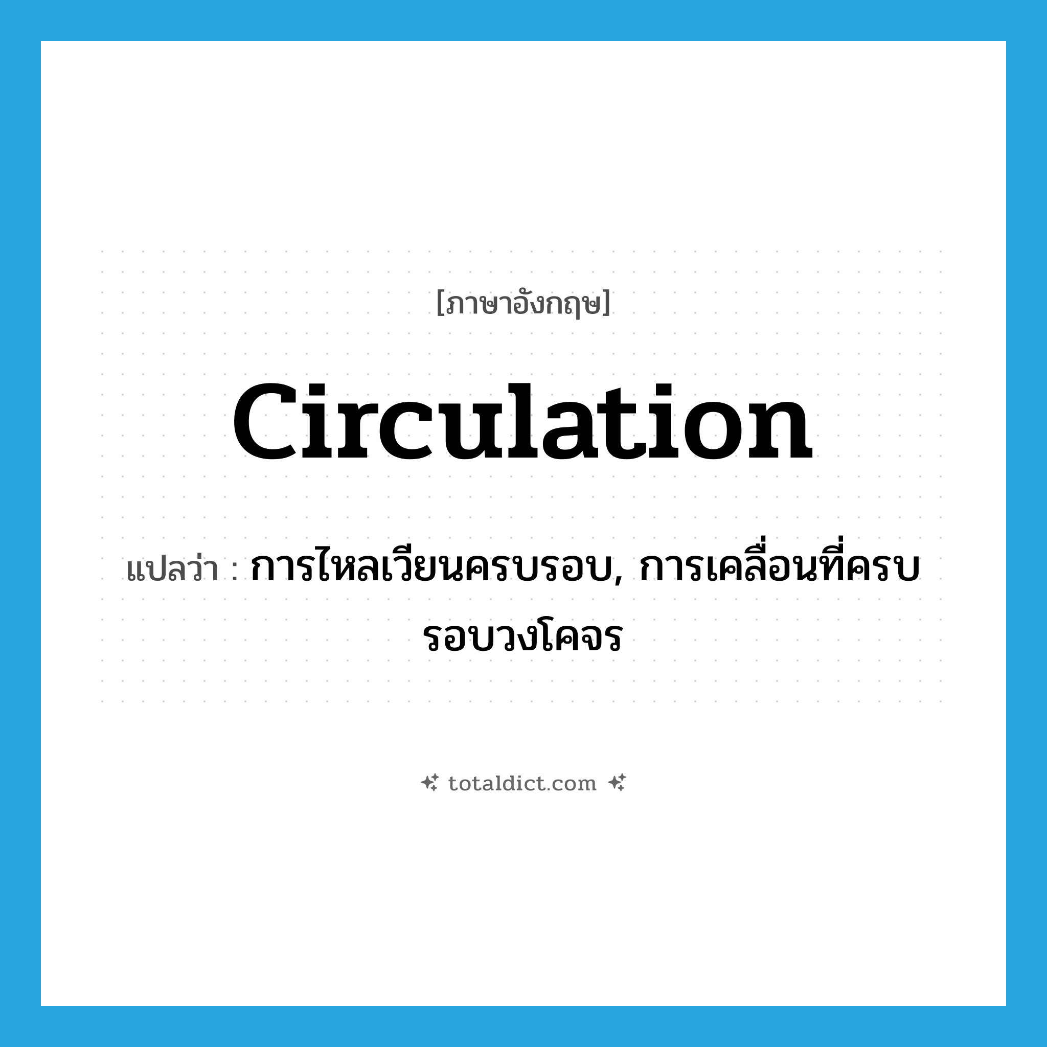 circulation แปลว่า?, คำศัพท์ภาษาอังกฤษ circulation แปลว่า การไหลเวียนครบรอบ, การเคลื่อนที่ครบรอบวงโคจร ประเภท N หมวด N