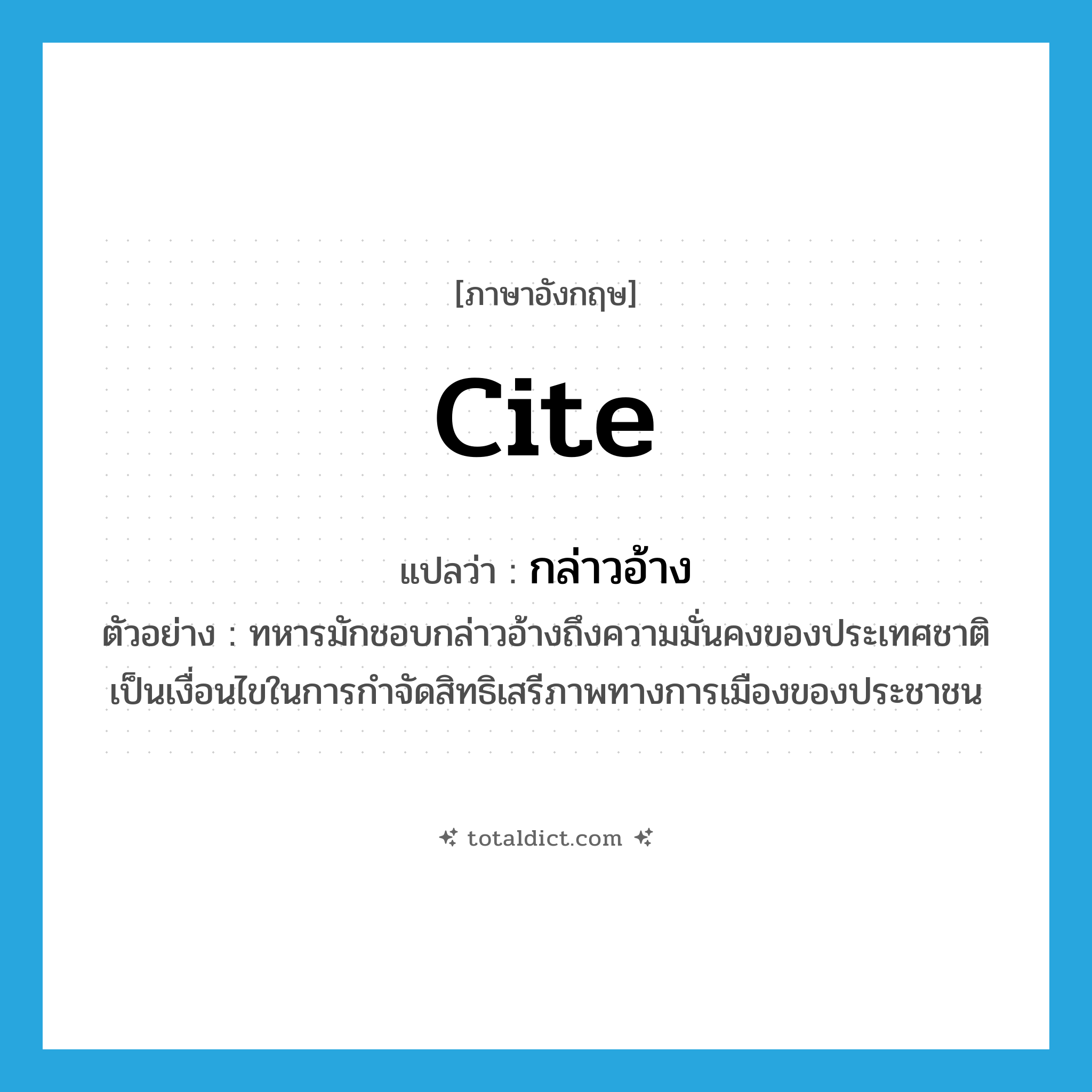 cite แปลว่า?, คำศัพท์ภาษาอังกฤษ cite แปลว่า กล่าวอ้าง ประเภท V ตัวอย่าง ทหารมักชอบกล่าวอ้างถึงความมั่นคงของประเทศชาติเป็นเงื่อนไขในการกำจัดสิทธิเสรีภาพทางการเมืองของประชาชน หมวด V