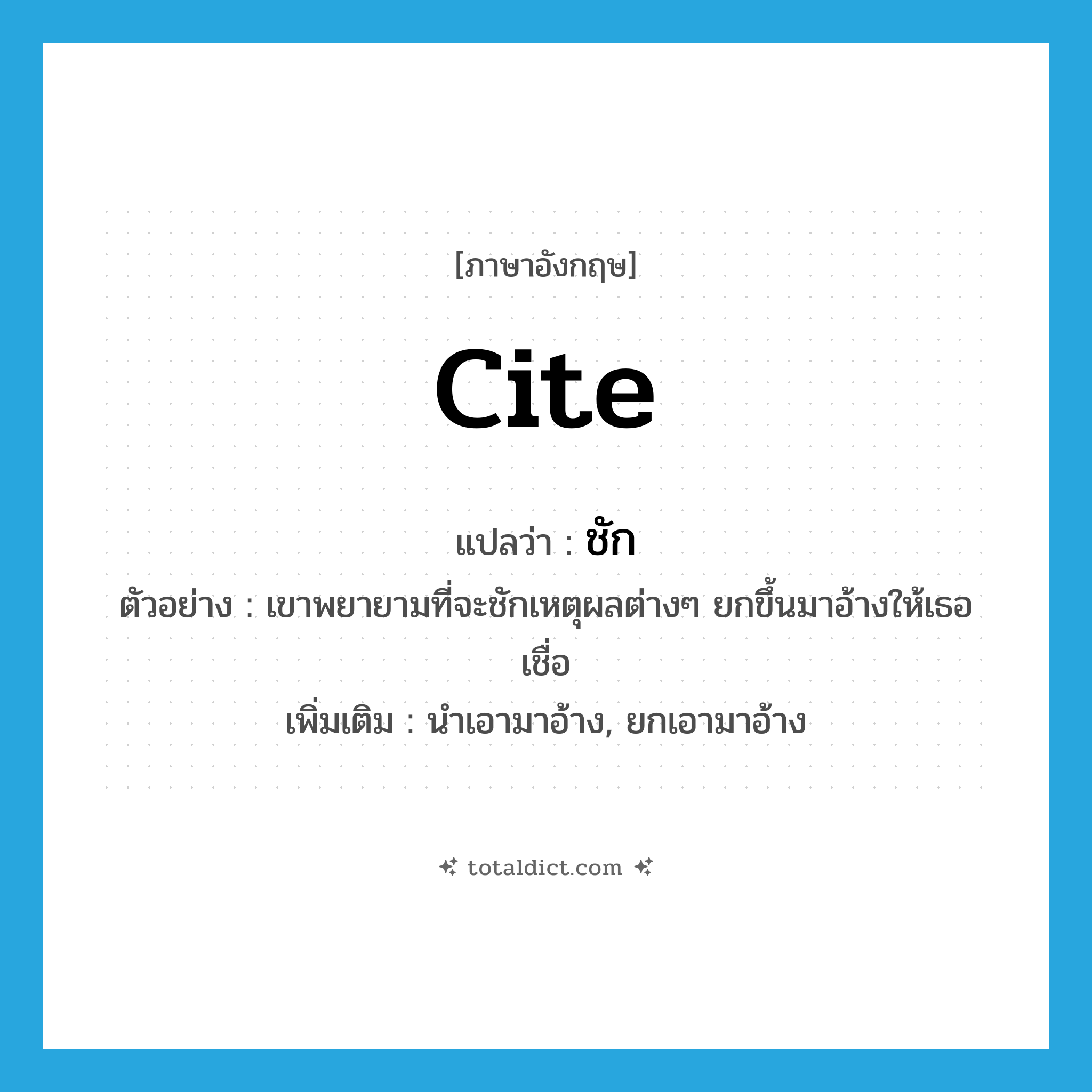 cite แปลว่า?, คำศัพท์ภาษาอังกฤษ cite แปลว่า ชัก ประเภท V ตัวอย่าง เขาพยายามที่จะชักเหตุผลต่างๆ ยกขึ้นมาอ้างให้เธอเชื่อ เพิ่มเติม นำเอามาอ้าง, ยกเอามาอ้าง หมวด V