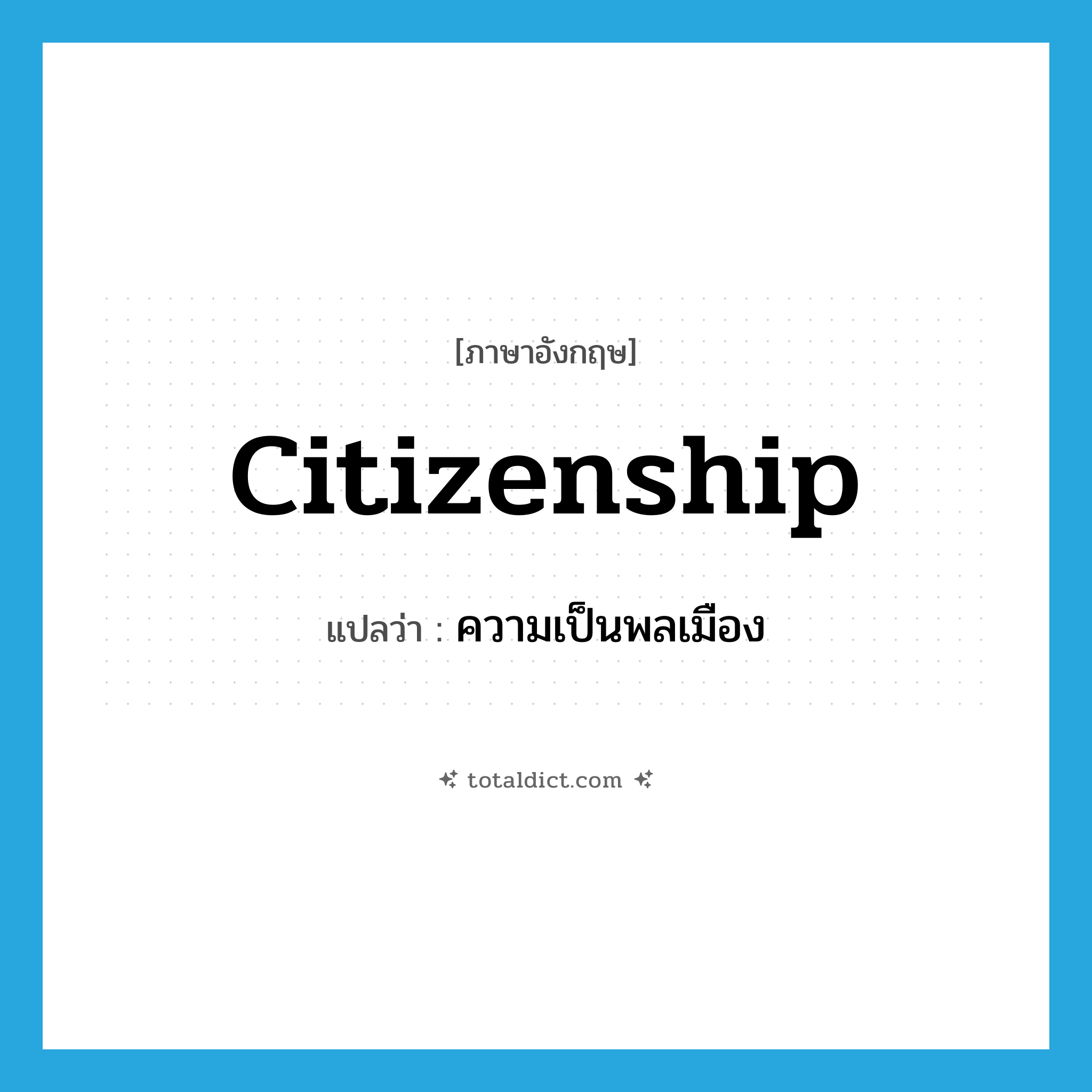 citizenship แปลว่า?, คำศัพท์ภาษาอังกฤษ citizenship แปลว่า ความเป็นพลเมือง ประเภท N หมวด N