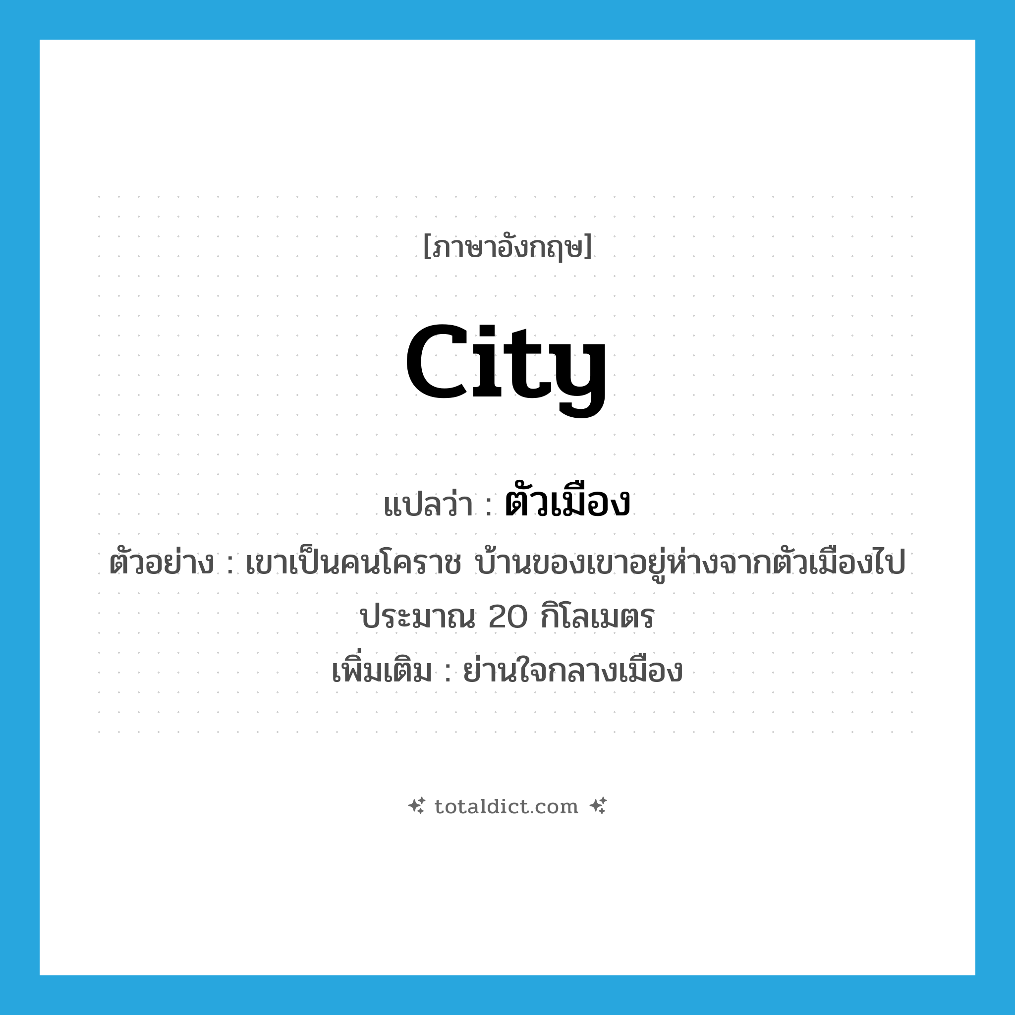 city แปลว่า?, คำศัพท์ภาษาอังกฤษ city แปลว่า ตัวเมือง ประเภท N ตัวอย่าง เขาเป็นคนโคราช บ้านของเขาอยู่ห่างจากตัวเมืองไปประมาณ 20 กิโลเมตร เพิ่มเติม ย่านใจกลางเมือง หมวด N