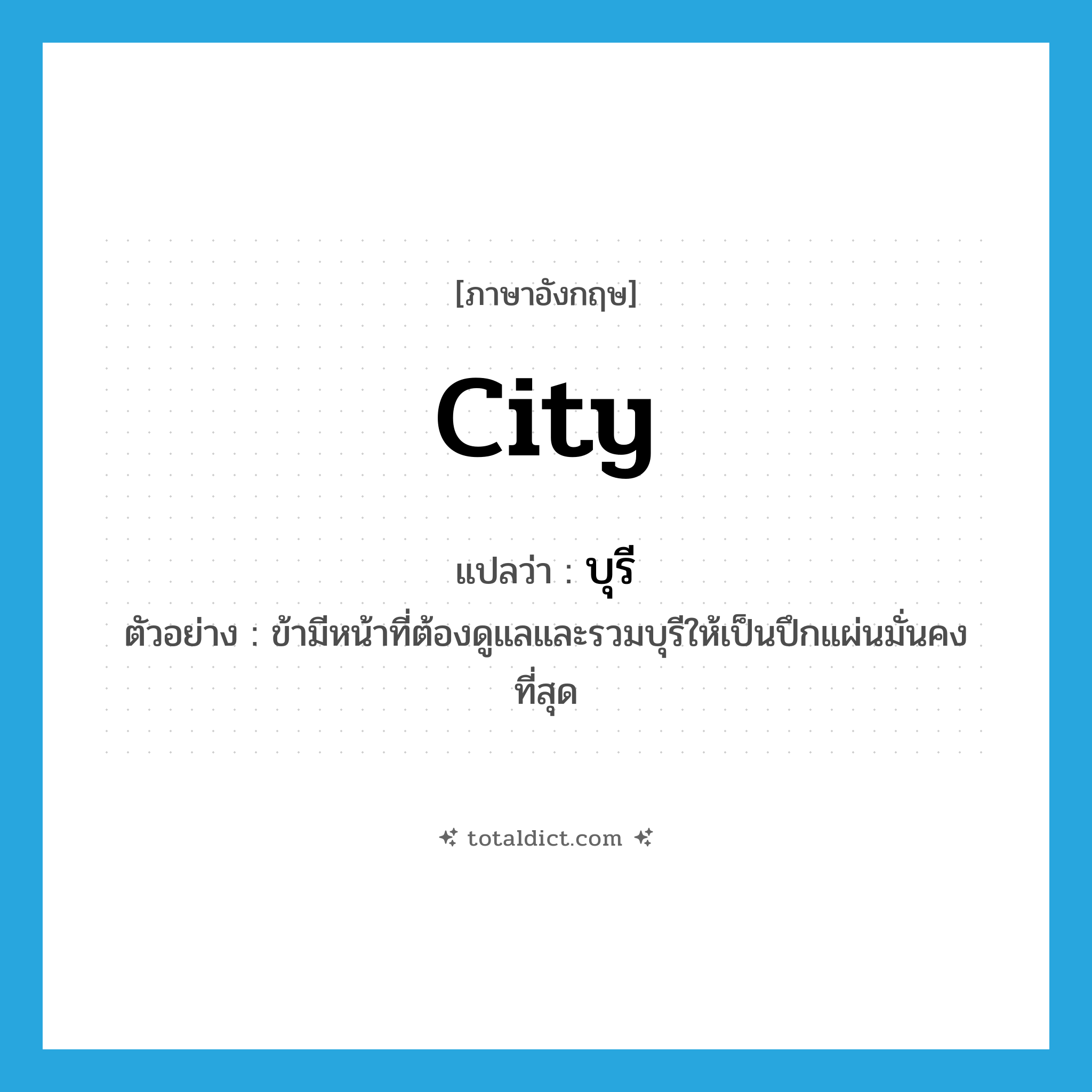 city แปลว่า?, คำศัพท์ภาษาอังกฤษ city แปลว่า บุรี ประเภท N ตัวอย่าง ข้ามีหน้าที่ต้องดูแลและรวมบุรีให้เป็นปึกแผ่นมั่นคงที่สุด หมวด N