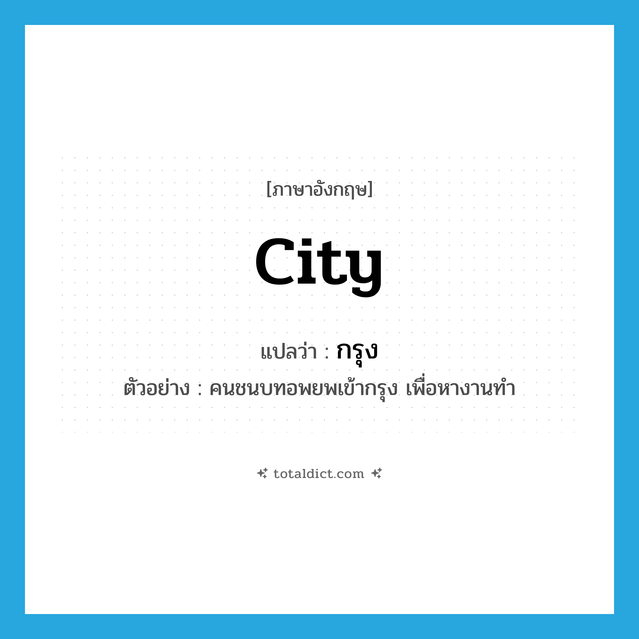 city แปลว่า?, คำศัพท์ภาษาอังกฤษ city แปลว่า กรุง ประเภท N ตัวอย่าง คนชนบทอพยพเข้ากรุง เพื่อหางานทำ หมวด N