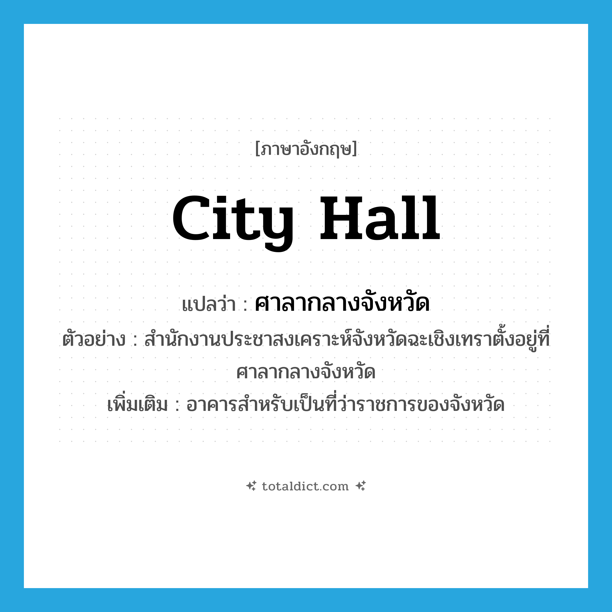 city hall แปลว่า?, คำศัพท์ภาษาอังกฤษ city hall แปลว่า ศาลากลางจังหวัด ประเภท N ตัวอย่าง สำนักงานประชาสงเคราะห์จังหวัดฉะเชิงเทราตั้งอยู่ที่ศาลากลางจังหวัด เพิ่มเติม อาคารสำหรับเป็นที่ว่าราชการของจังหวัด หมวด N