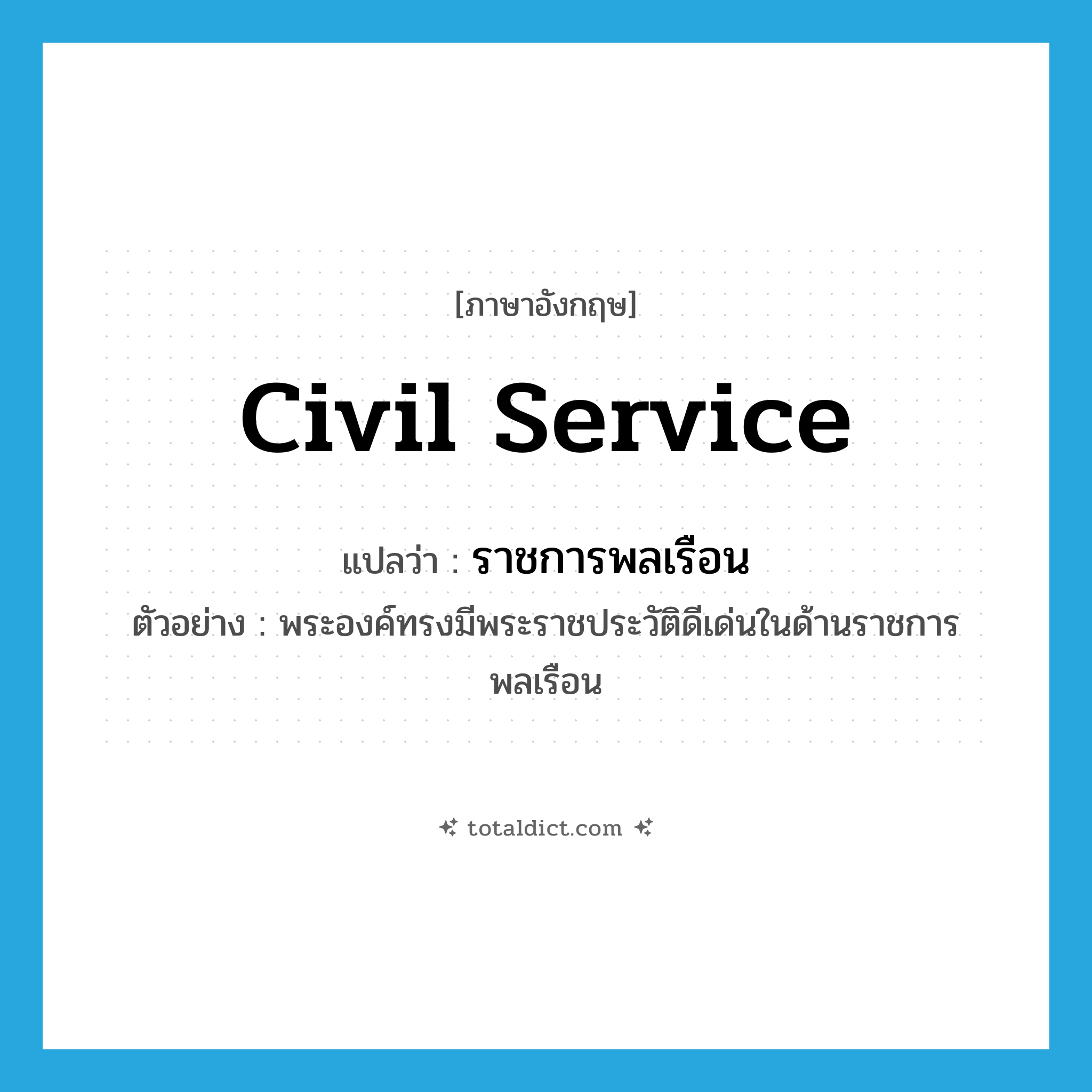 civil service แปลว่า?, คำศัพท์ภาษาอังกฤษ civil service แปลว่า ราชการพลเรือน ประเภท N ตัวอย่าง พระองค์ทรงมีพระราชประวัติดีเด่นในด้านราชการพลเรือน หมวด N