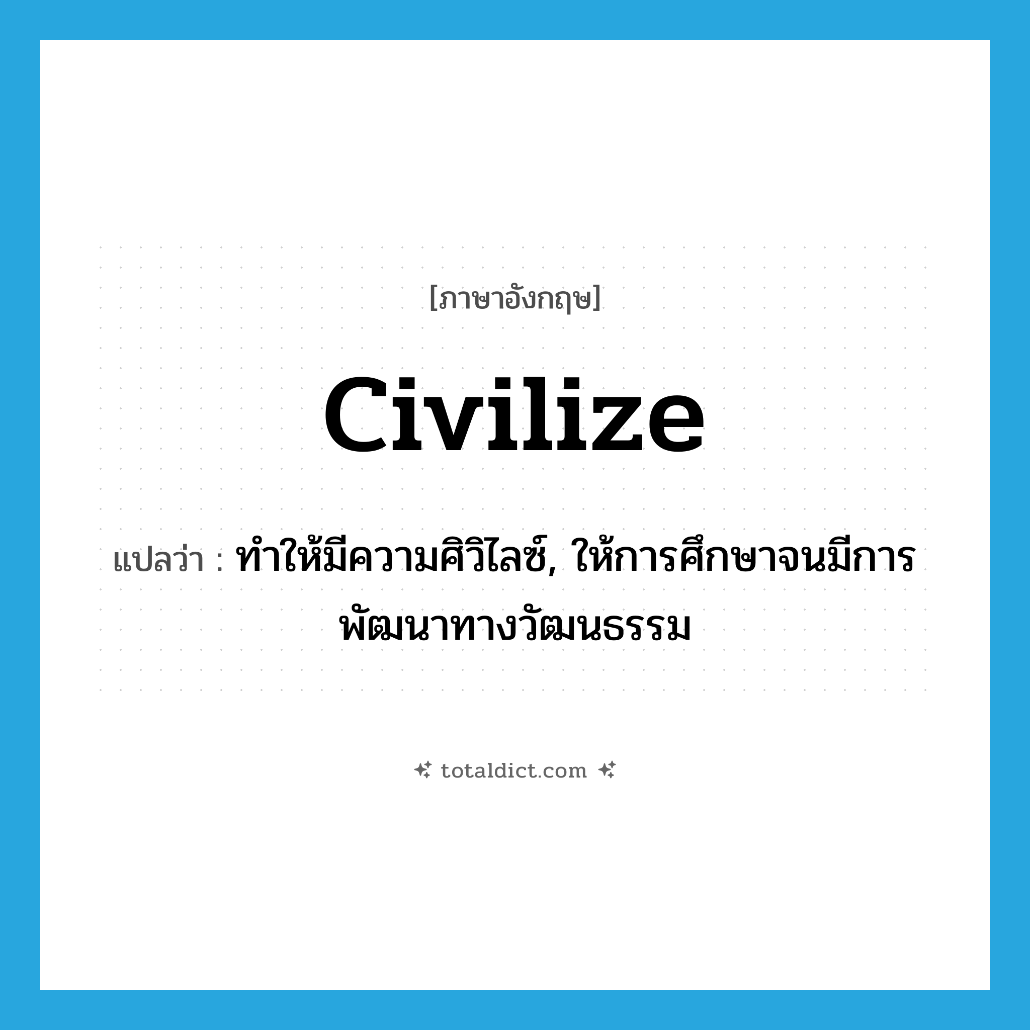 civilize แปลว่า?, คำศัพท์ภาษาอังกฤษ civilize แปลว่า ทำให้มีความศิวิไลซ์, ให้การศึกษาจนมีการพัฒนาทางวัฒนธรรม ประเภท VT หมวด VT